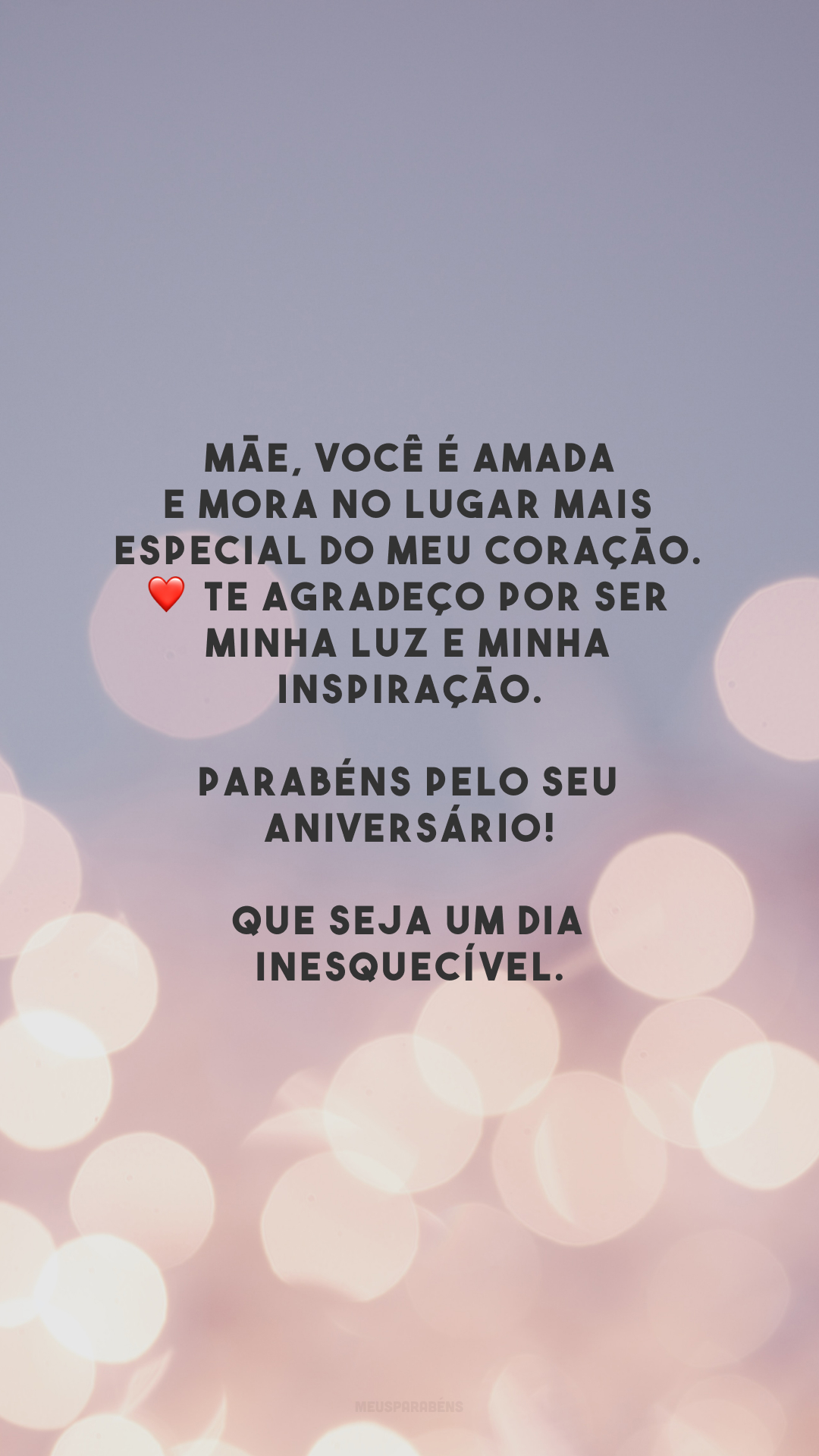 Mãe, você é amada e mora no lugar mais especial do meu coração. ❤️ Te agradeço por ser minha luz e minha inspiração. Parabéns pelo seu aniversário! Que seja um dia inesquecível.