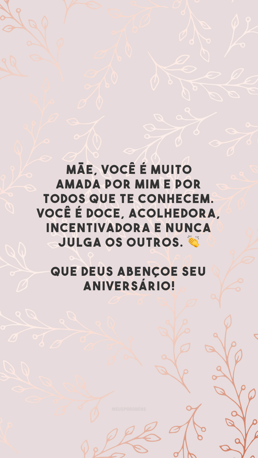 Mãe, você é muito amada por mim e por todos que te conhecem. Você é doce, acolhedora, incentivadora e nunca julga os outros. 👏 Que Deus abençoe seu aniversário!