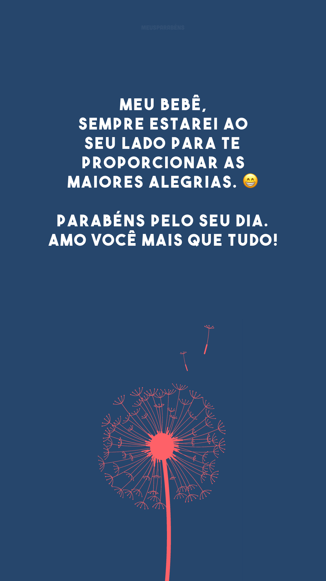 Meu bebê, sempre estarei ao seu lado para te proporcionar as maiores alegrias. 😁 Parabéns pelo seu dia. Amo você mais que tudo!