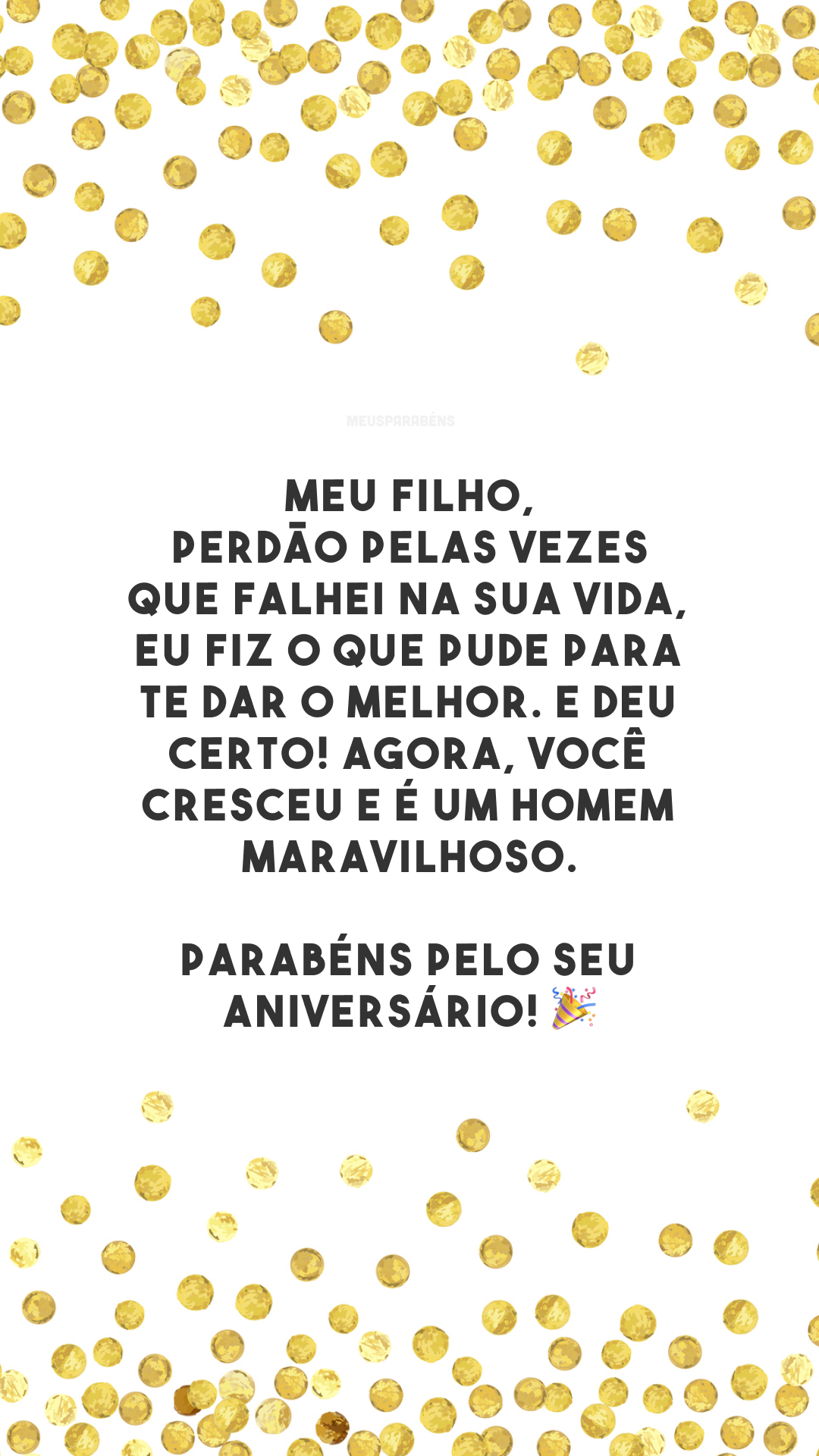 Meu filho, perdão pelas vezes que falhei na sua vida, eu fiz o que pude para te dar o melhor. E deu certo! Agora, você cresceu e é um homem maravilhoso. Parabéns pelo seu aniversário! 🎉