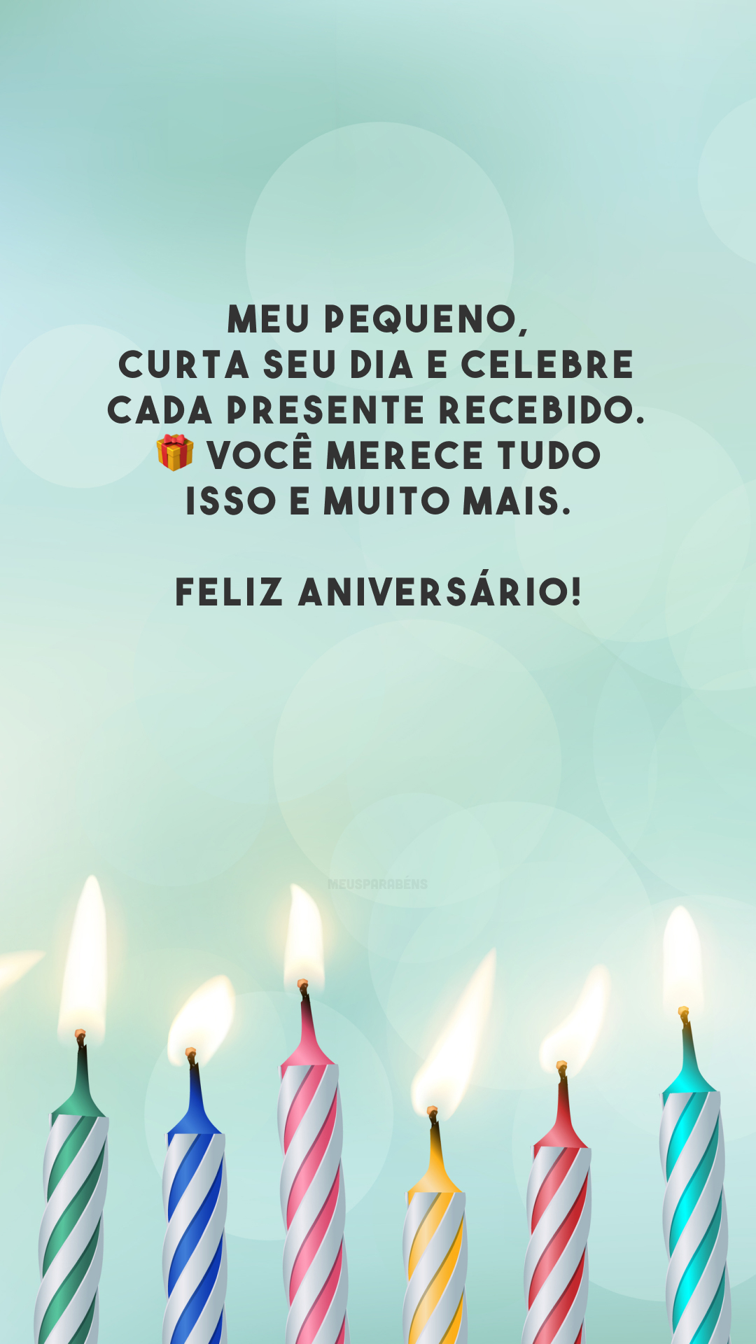 Meu pequeno, curta seu dia e celebre cada presente recebido. 🎁 Você merece tudo isso e muito mais. Feliz aniversário!