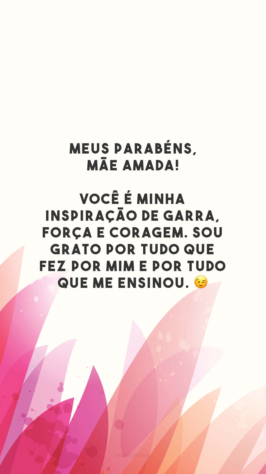 Meus parabéns, mãe amada! Você é minha inspiração de garra, força e coragem. Sou grato por tudo que fez por mim e por tudo que me ensinou. 😉