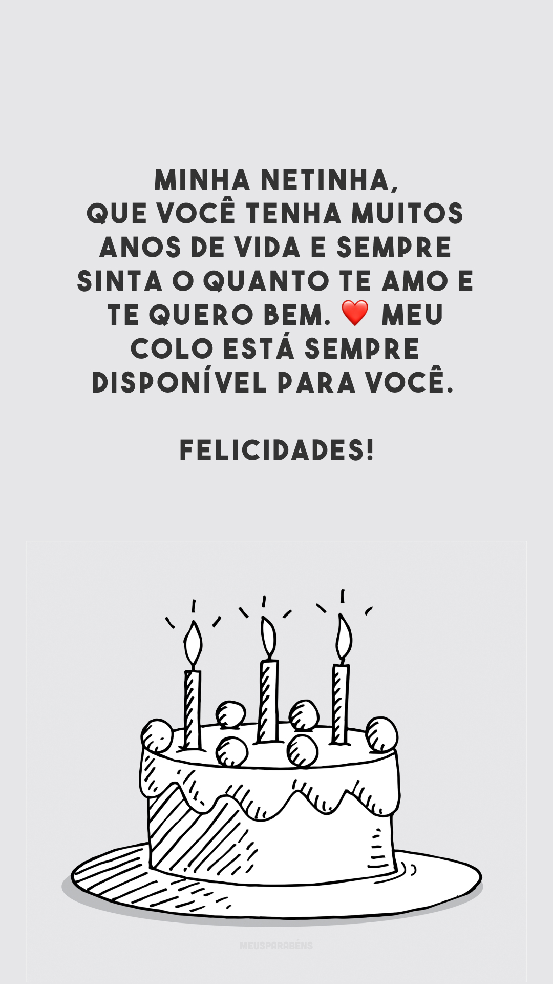 Minha netinha, que você tenha muitos anos de vida e sempre sinta o quanto te amo e te quero bem. ❤️ Meu colo está sempre disponível para você. Felicidades!