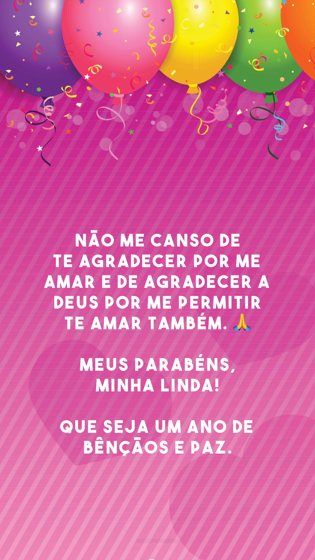 Não me canso de te agradecer por me amar e de agradecer a Deus por me permitir te amar também. 🙏 Meus parabéns, minha linda! Que seja um ano de bênçãos e paz.