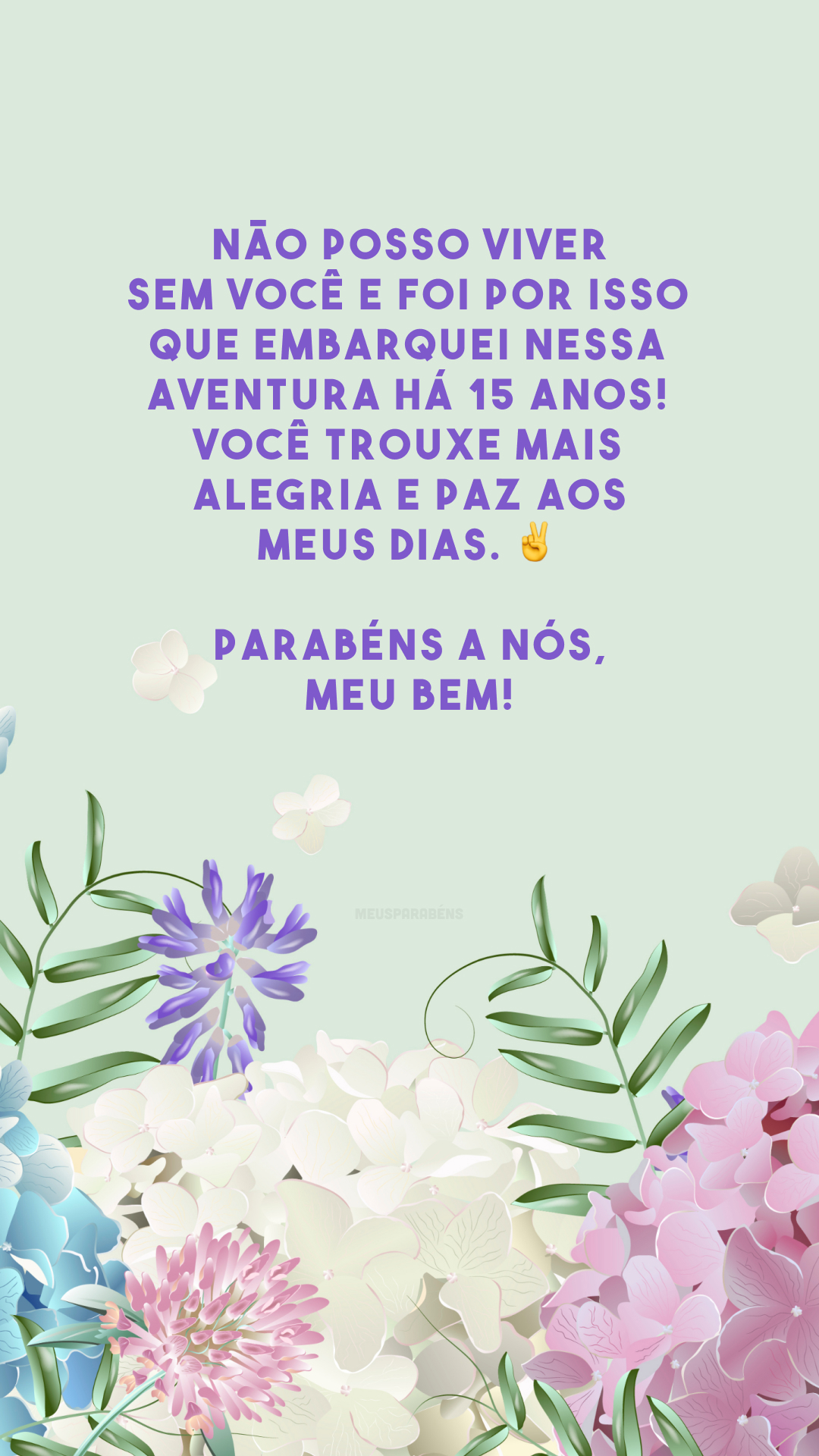 Não posso viver sem você e foi por isso que embarquei nessa aventura há 15 anos! Você trouxe mais alegria e paz aos meus dias. ✌️ Parabéns a nós, meu bem!