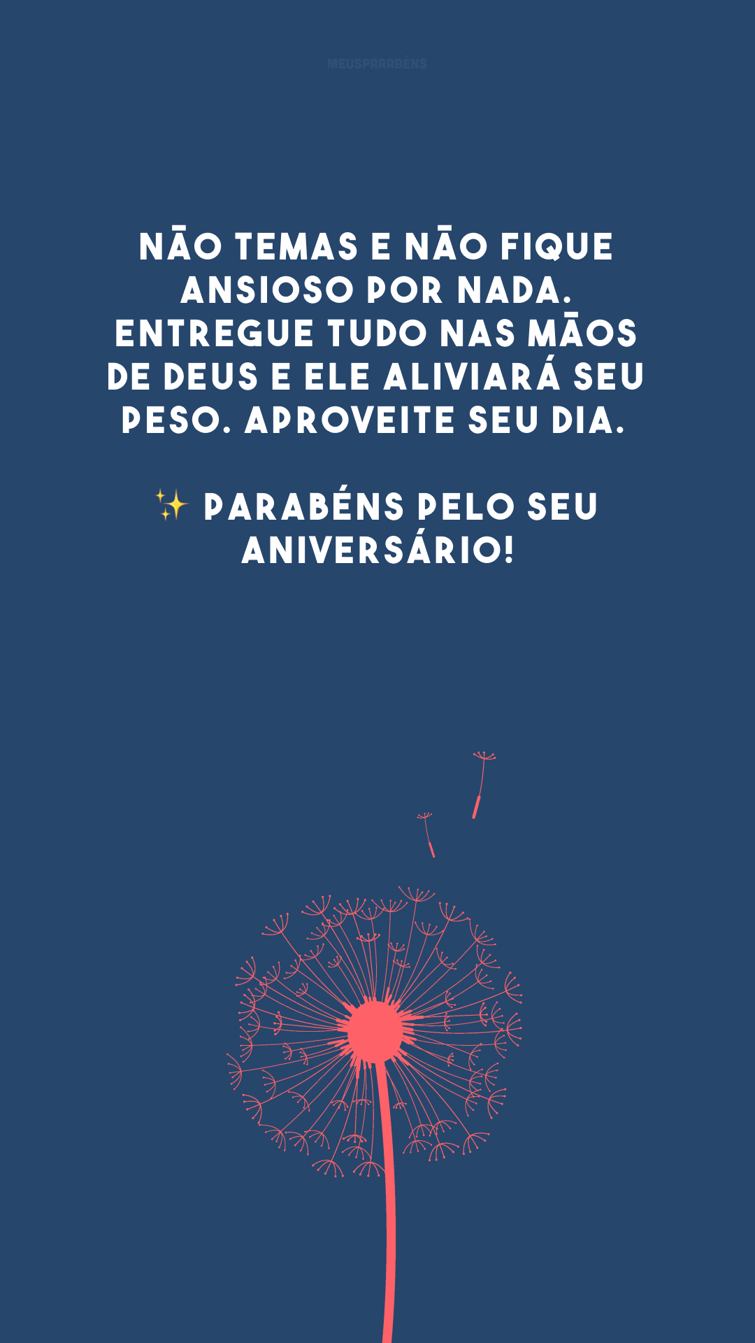Não temas e não fique ansioso por nada. Entregue tudo nas mãos de Deus e Ele aliviará seu peso. Aproveite seu dia. ✨ Parabéns pelo seu aniversário!