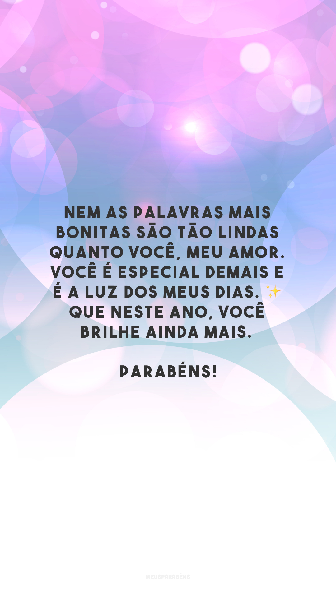 Nem as palavras mais bonitas são tão lindas quanto você, meu amor. Você é especial demais e é a luz dos meus dias. ✨ Que neste ano, você brilhe ainda mais. Parabéns!