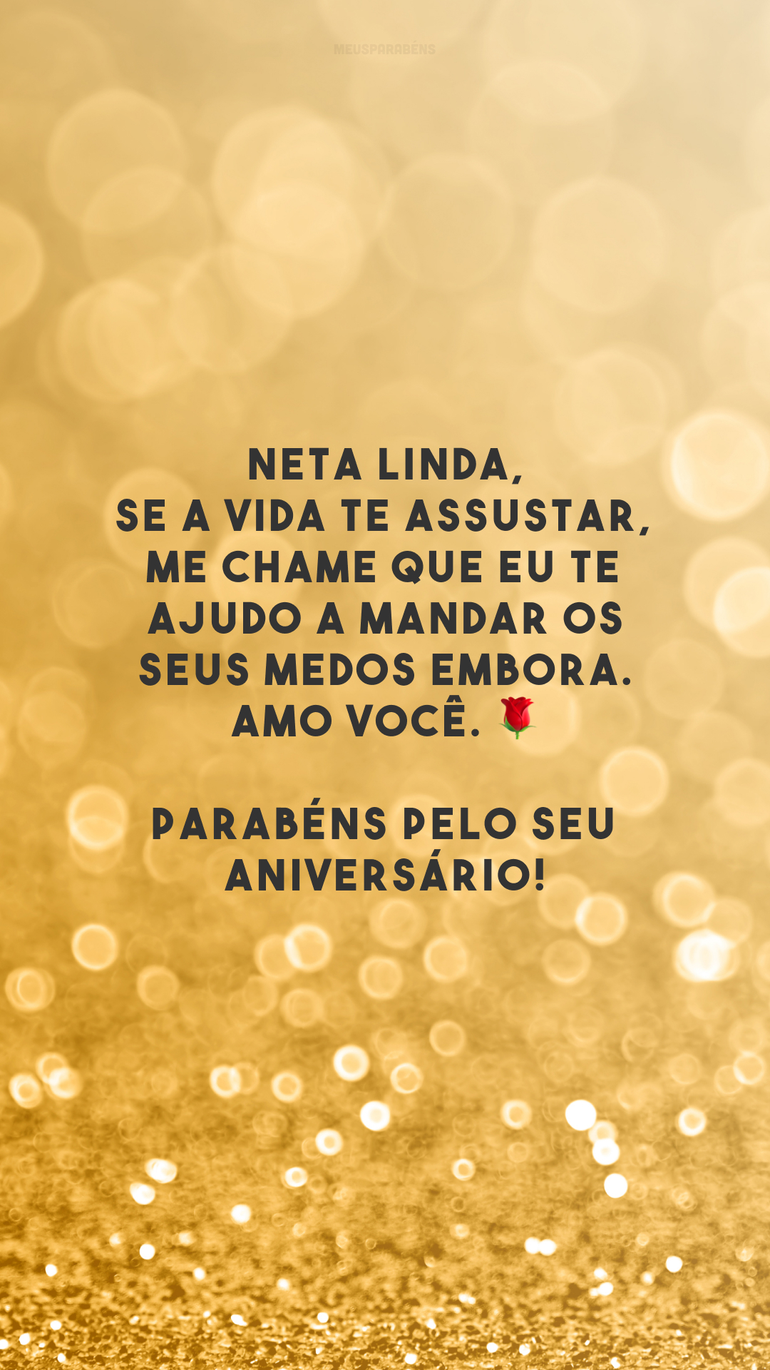 Neta linda, se a vida te assustar, me chame que eu te ajudo a mandar os seus medos embora. Amo você. 🌹 Parabéns pelo seu aniversário!