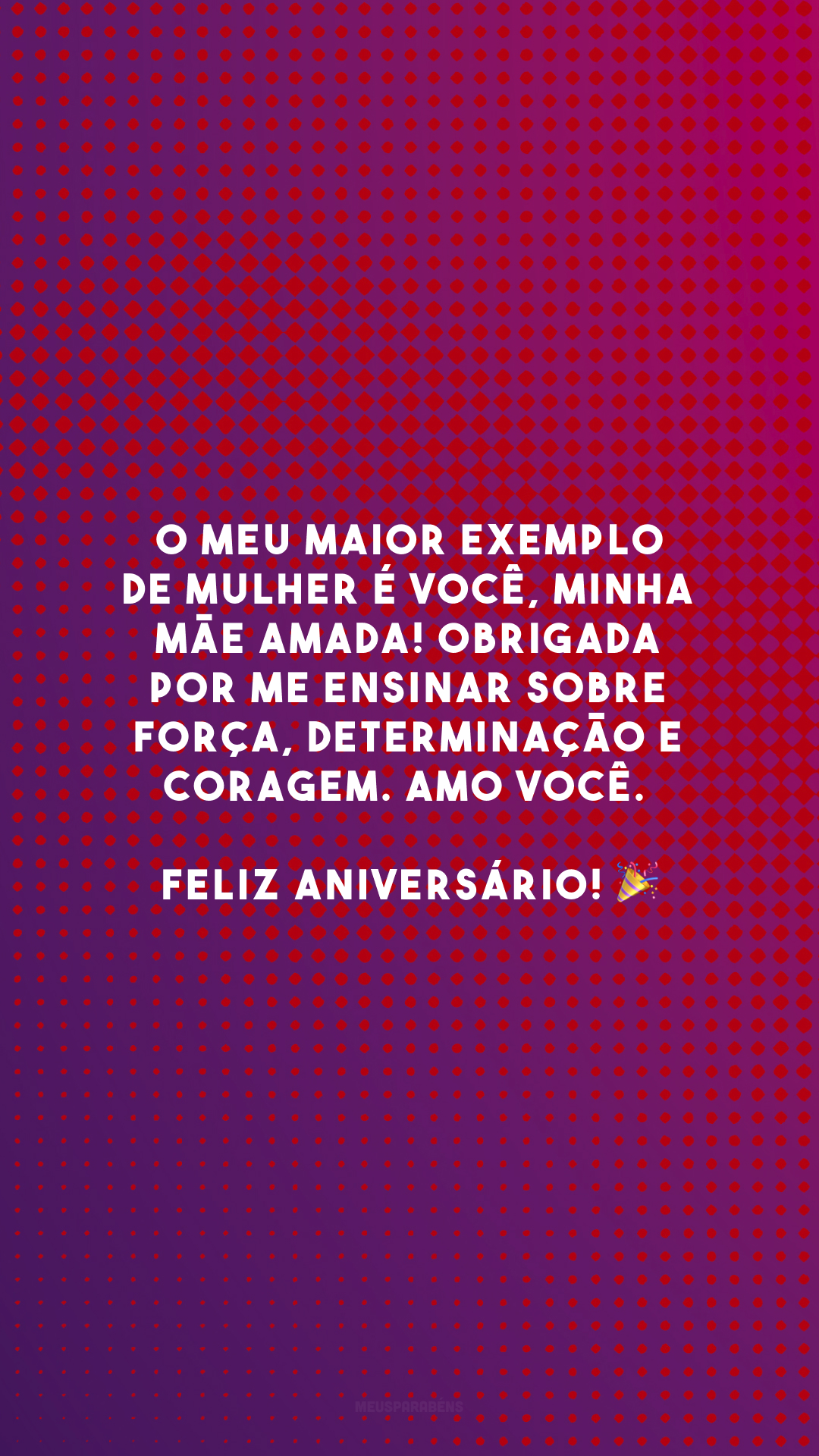 O meu maior exemplo de mulher é você, minha mãe amada! Obrigada por me ensinar sobre força, determinação e coragem. Amo você. Feliz aniversário! 🎉