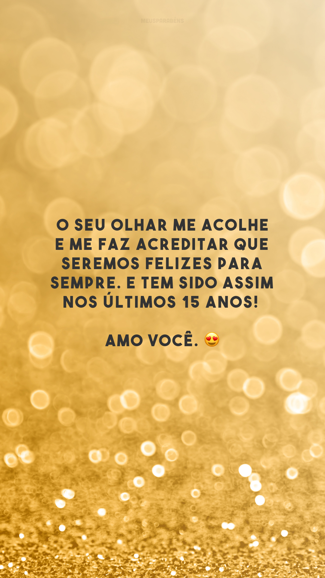 O seu olhar me acolhe e me faz acreditar que seremos felizes para sempre. E tem sido assim nos últimos 15 anos! Amo você. 😍