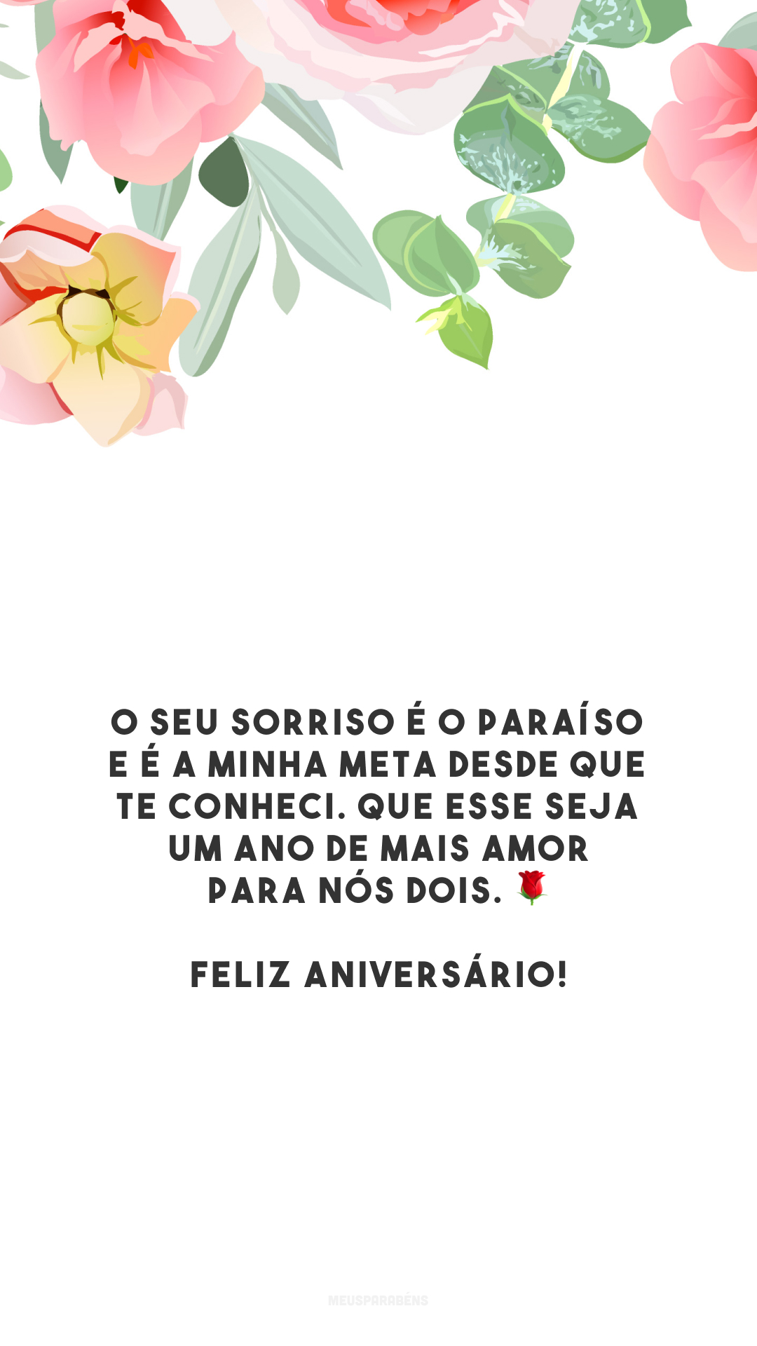 O seu sorriso é o paraíso e é a minha meta desde que te conheci. Que esse seja um ano de mais amor para nós dois. 🌹 Feliz aniversário!