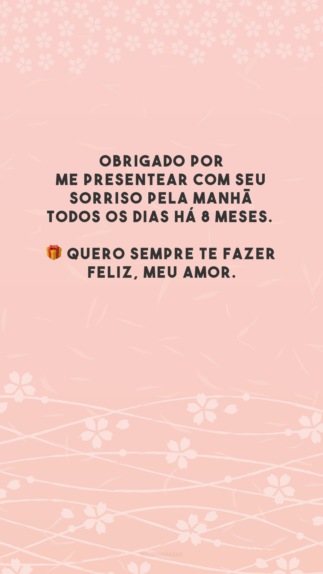 Obrigado por me presentear com seu sorriso pela manhã todos os dias há 8 meses. 🎁 Quero sempre te fazer feliz, meu amor.