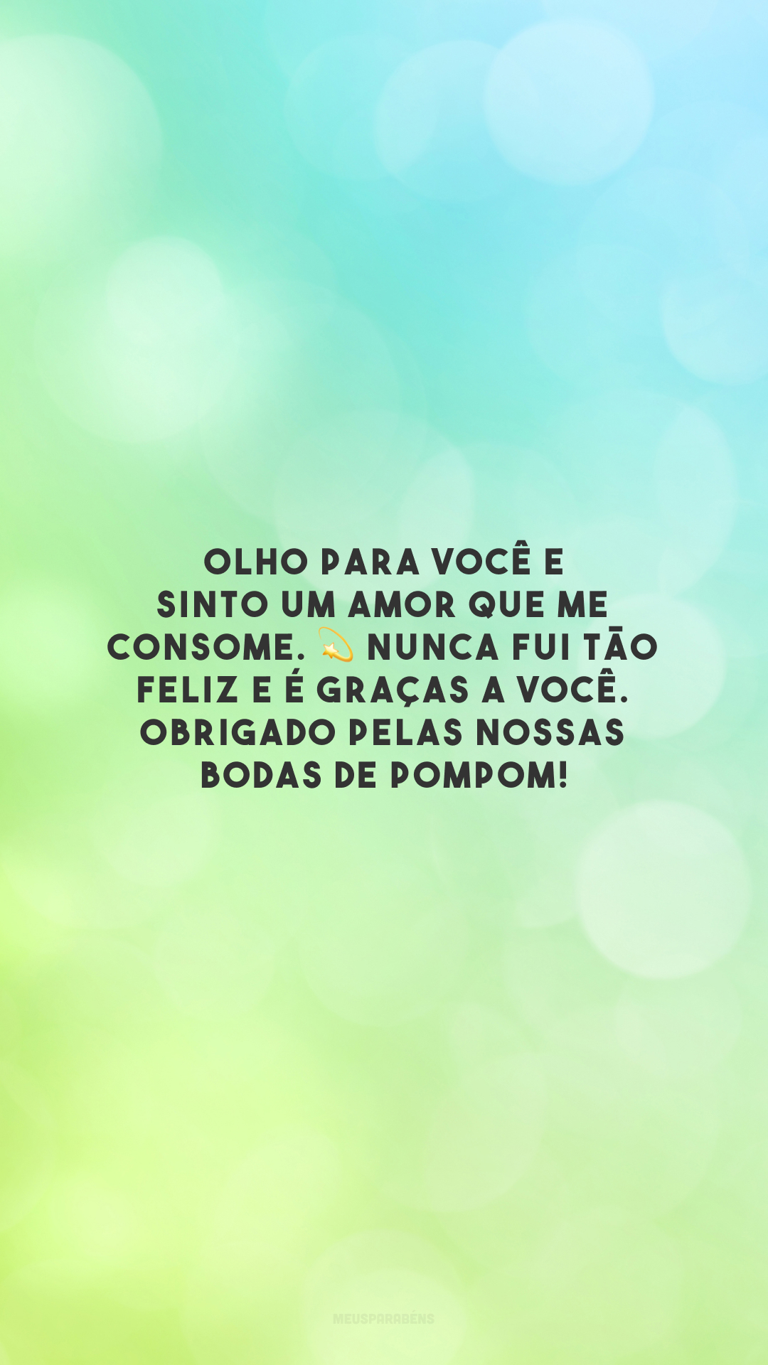 Olho para você e sinto um amor que me consome. 💫 Nunca fui tão feliz e é graças a você. Obrigado pelas nossas bodas de pompom!