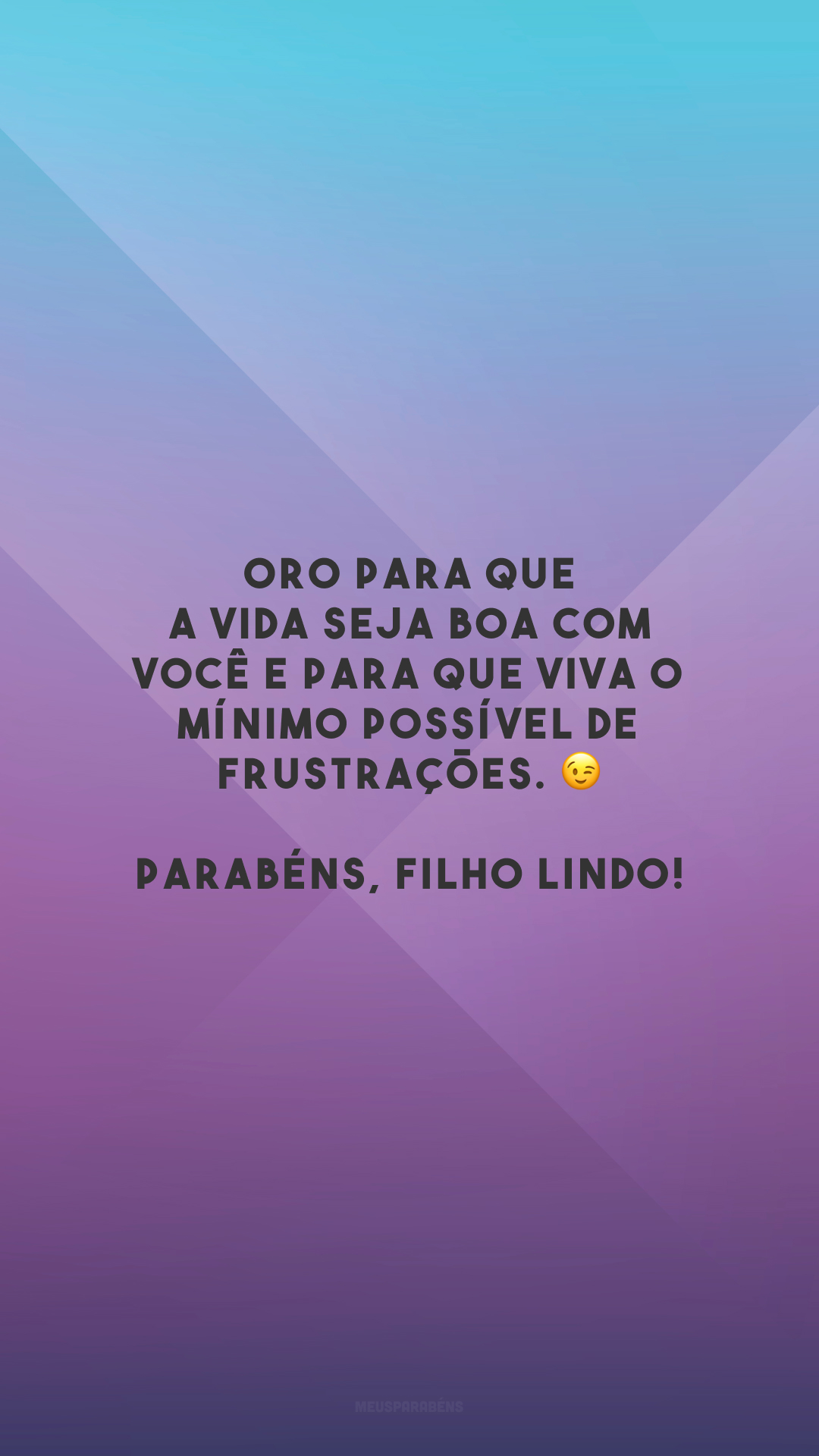 Oro para que a vida seja boa com você e para que viva o mínimo possível de frustrações. 😉 Parabéns, filho lindo!