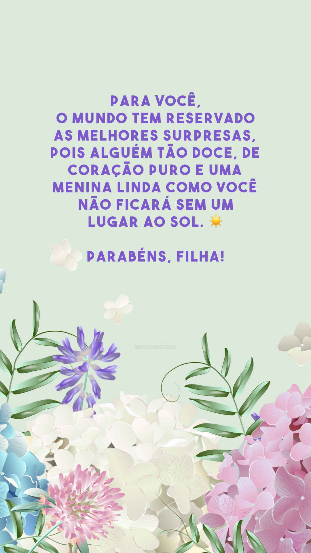 Para você, o mundo tem reservado as melhores surpresas, pois alguém tão doce, de coração puro e uma menina linda como você não ficará sem um lugar ao sol. ☀ Parabéns, filha!