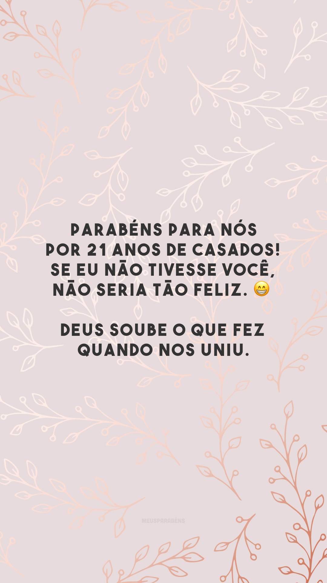 Parabéns para nós por 21 anos de casados! Se eu não tivesse você, não seria tão feliz. 😁 Deus soube o que fez quando nos uniu.