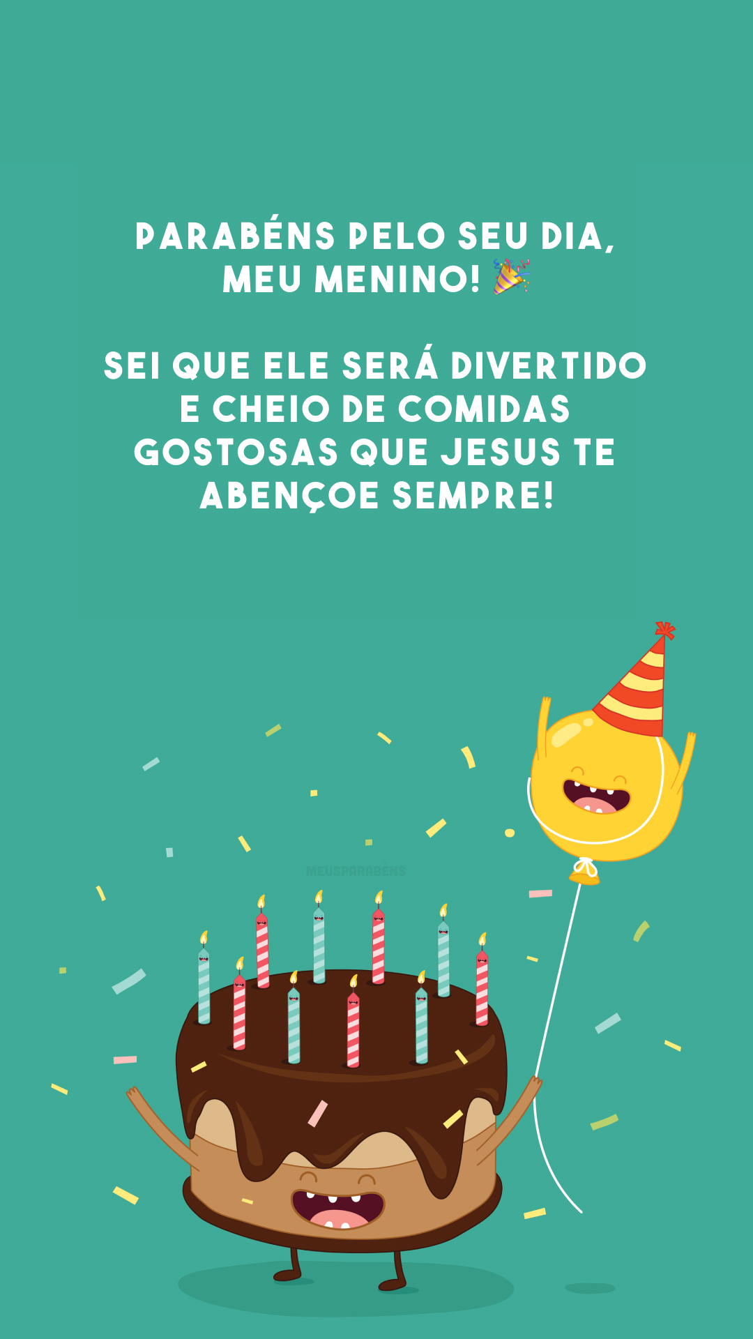 Parabéns pelo seu dia, meu menino! 🎉 Sei que ele será divertido e cheio de comidas gostosas Que Jesus te abençoe sempre!