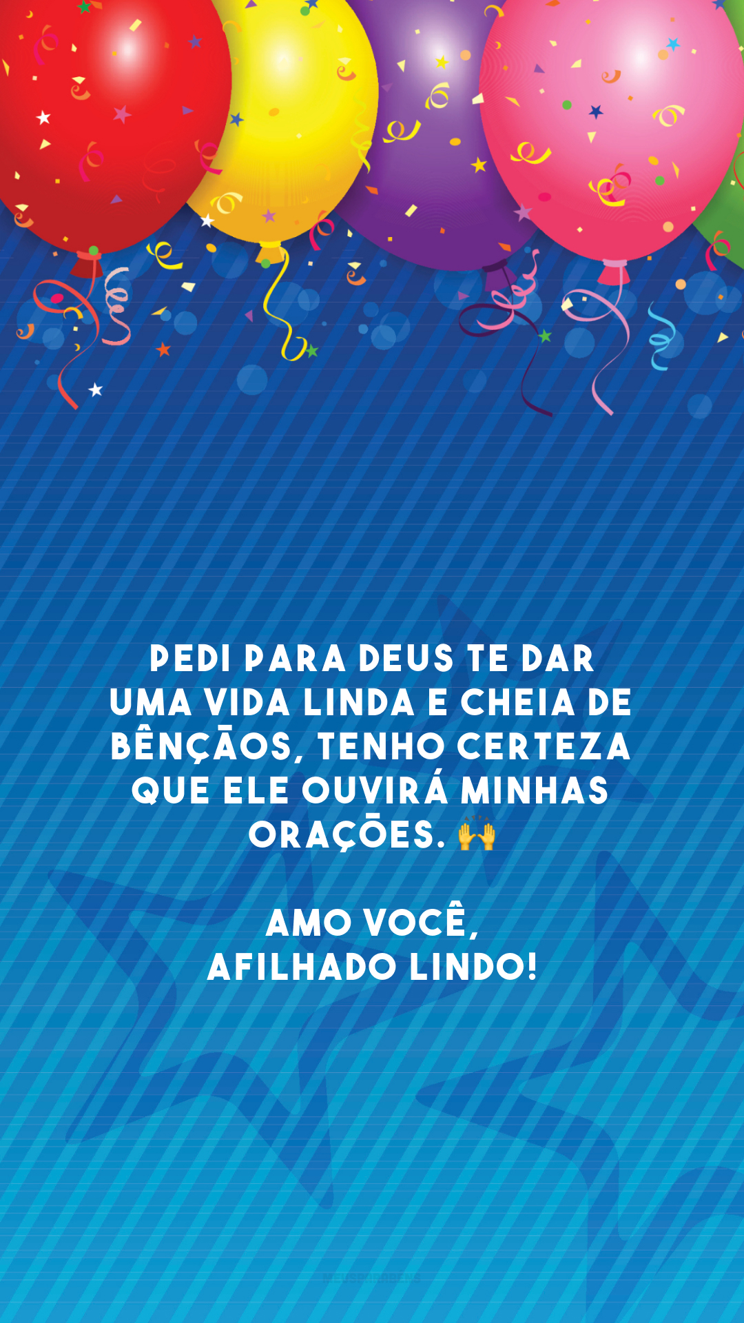 Pedi para Deus te dar uma vida linda e cheia de bênçãos, tenho certeza que Ele ouvirá minhas orações. 🙌 Amo você, afilhado lindo!