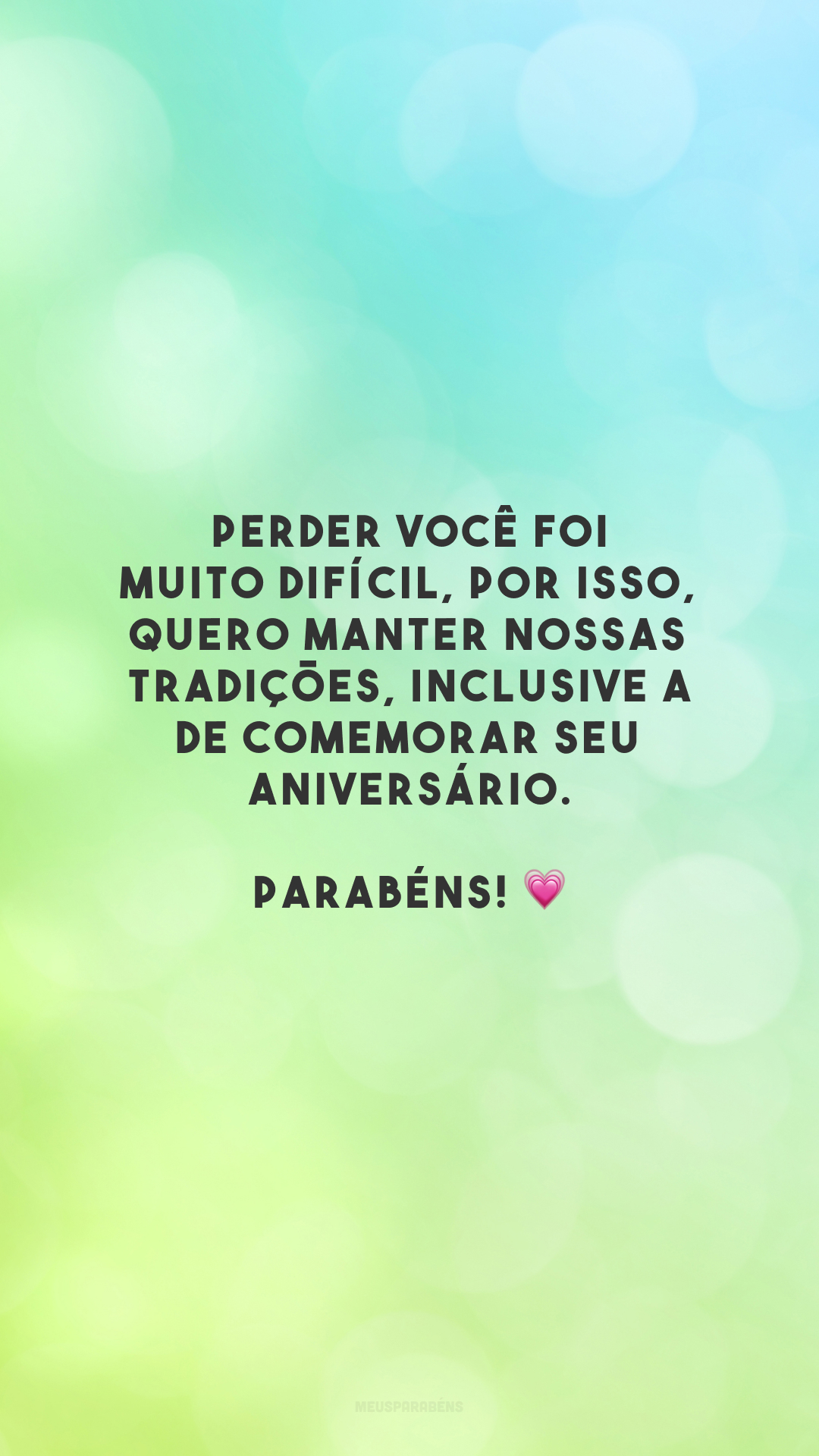 Perder você foi muito difícil, por isso, quero manter nossas tradições, inclusive a de comemorar seu aniversário. Parabéns! 💗