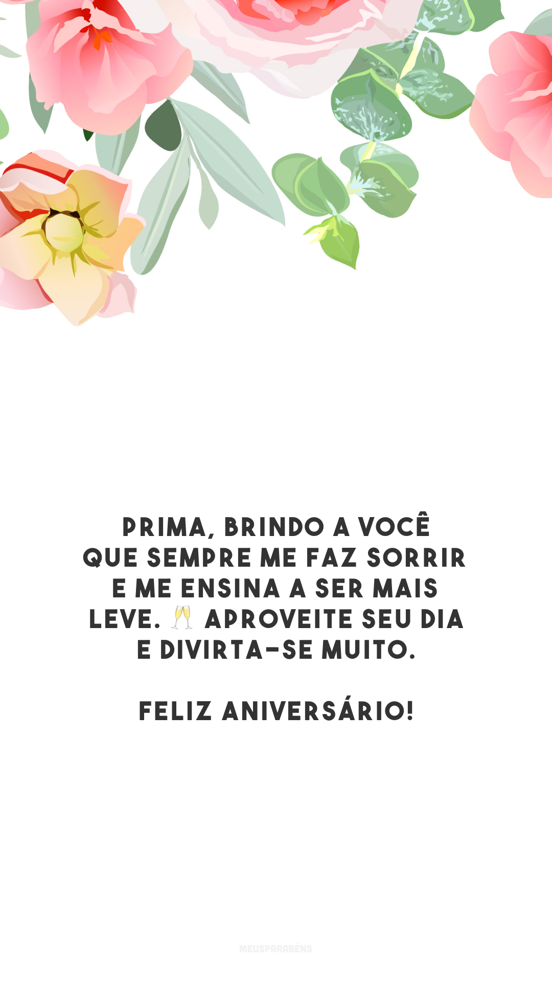 Prima, brindo a você que sempre me faz sorrir e me ensina a ser mais leve. 🥂 Aproveite seu dia e divirta-se muito. Feliz aniversário!