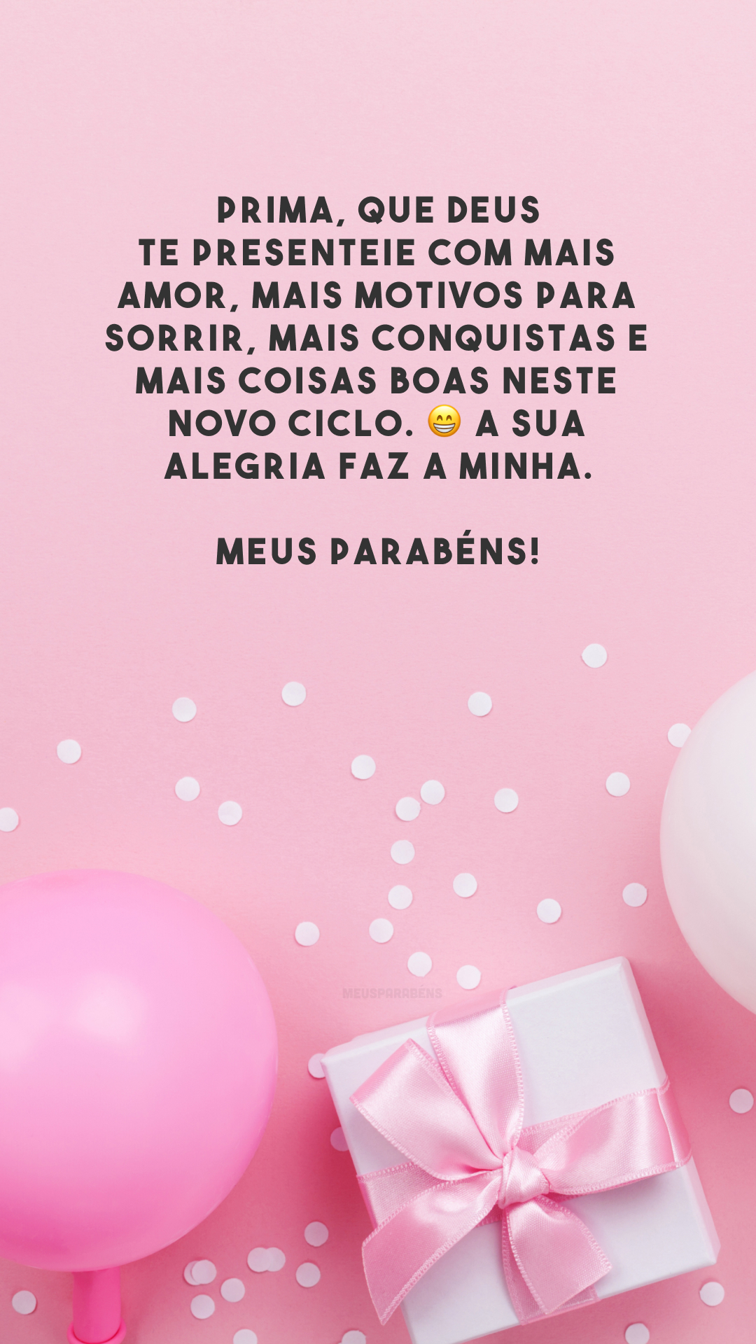 Prima, que Deus te presenteie com mais amor, mais motivos para sorrir, mais conquistas e mais coisas boas neste novo ciclo. 😁 A sua alegria faz a minha. Meus parabéns!