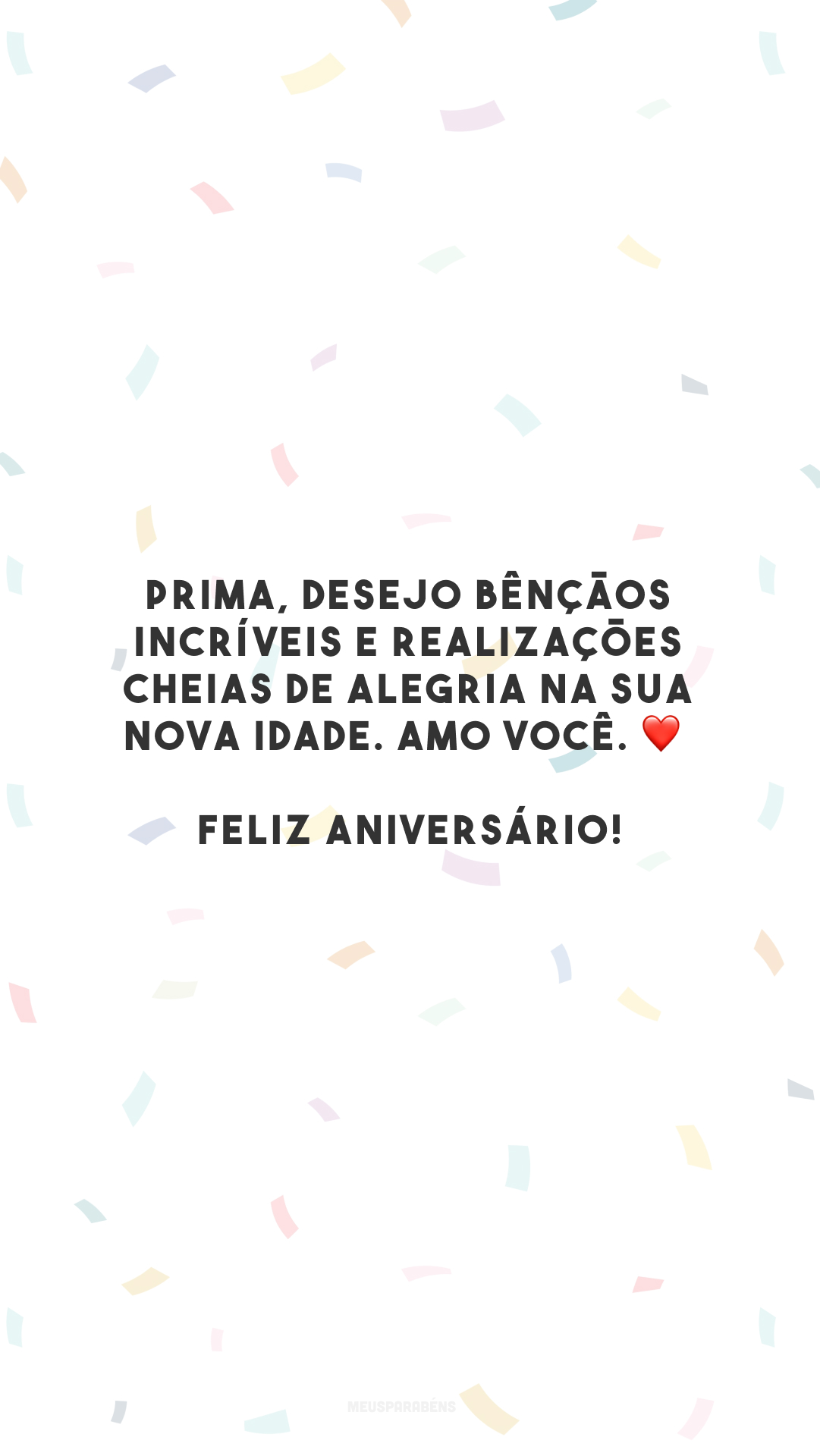 Prima, desejo bênçãos incríveis e realizações cheias de alegria na sua nova idade. Amo você. ❤️ Feliz aniversário!