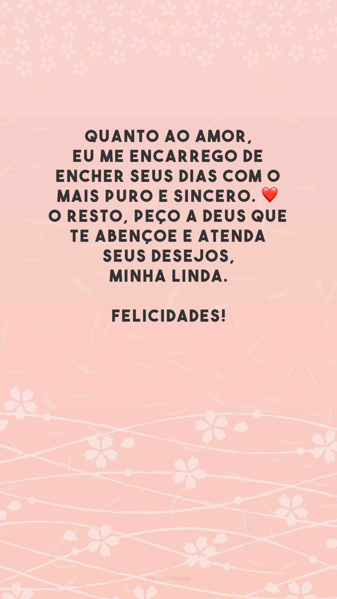 Quanto ao amor, eu me encarrego de encher seus dias com o mais puro e sincero. ❤️ O resto, peço a Deus que te abençoe e atenda seus desejos, minha linda. Felicidades!