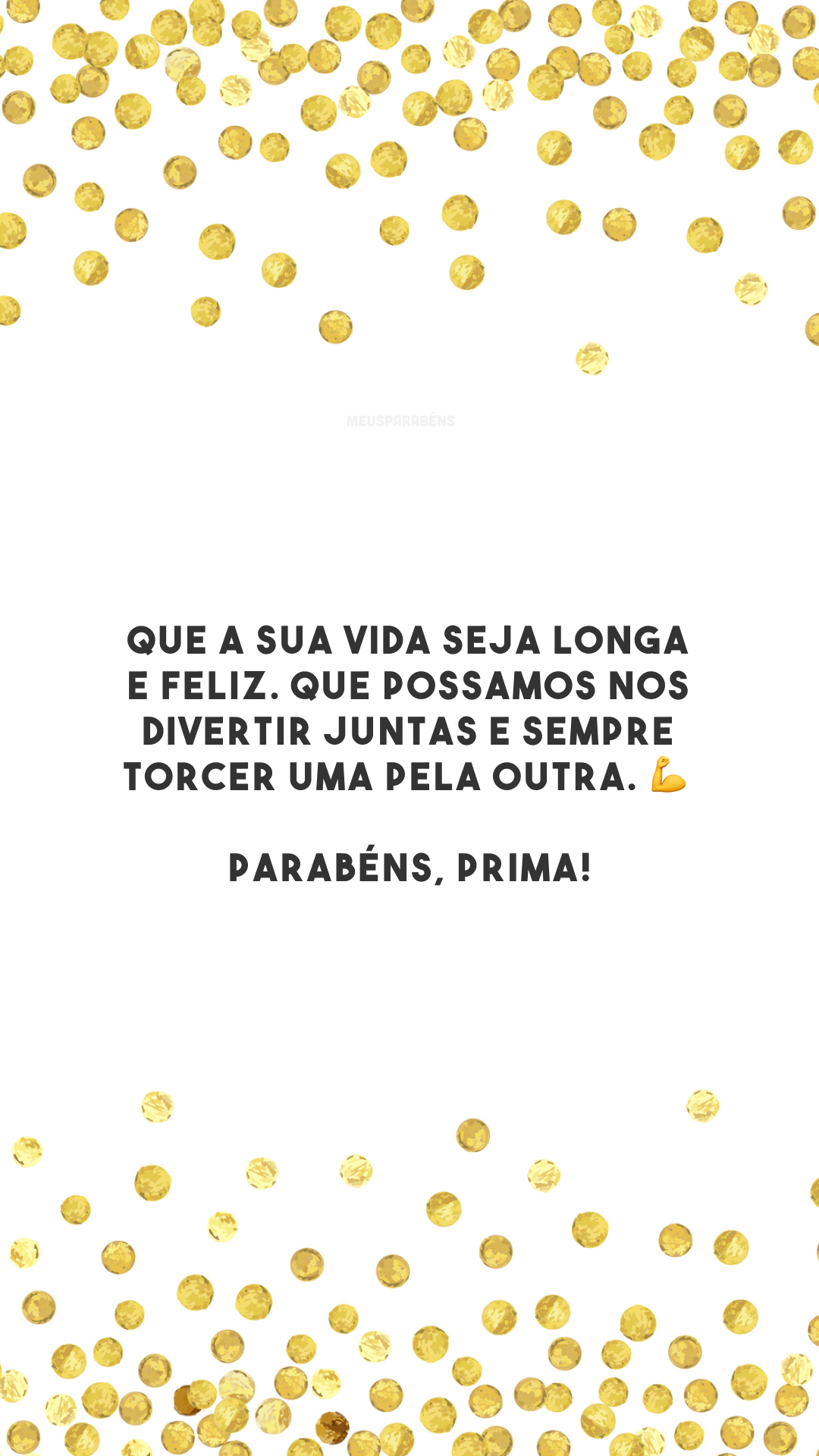 Que a sua vida seja longa e feliz. Que possamos nos divertir juntas e sempre torcer uma pela outra. 💪 Parabéns, prima!