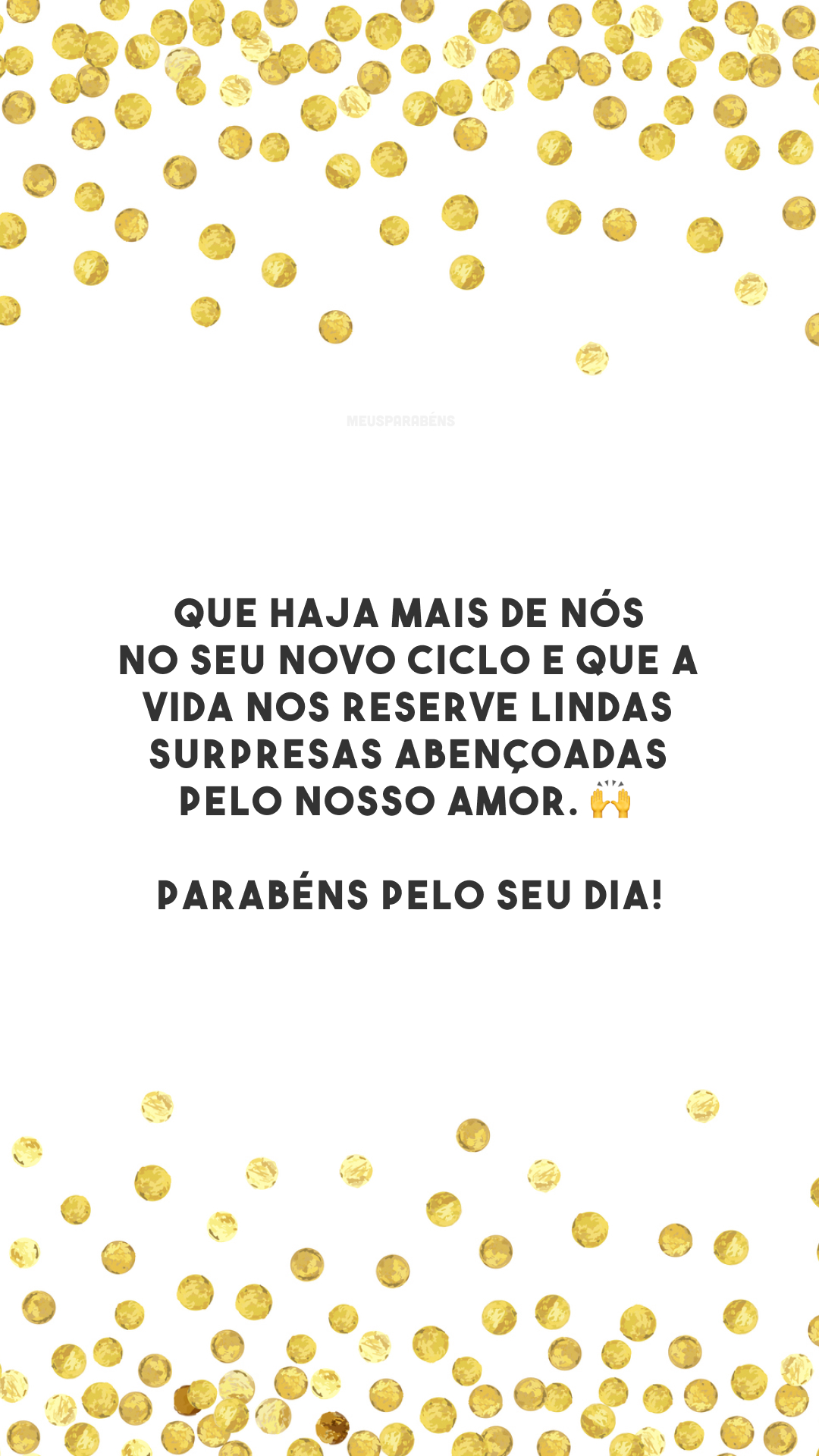 Que haja mais de nós no seu novo ciclo e que a vida nos reserve lindas surpresas abençoadas pelo nosso amor. 🙌 Parabéns pelo seu dia!