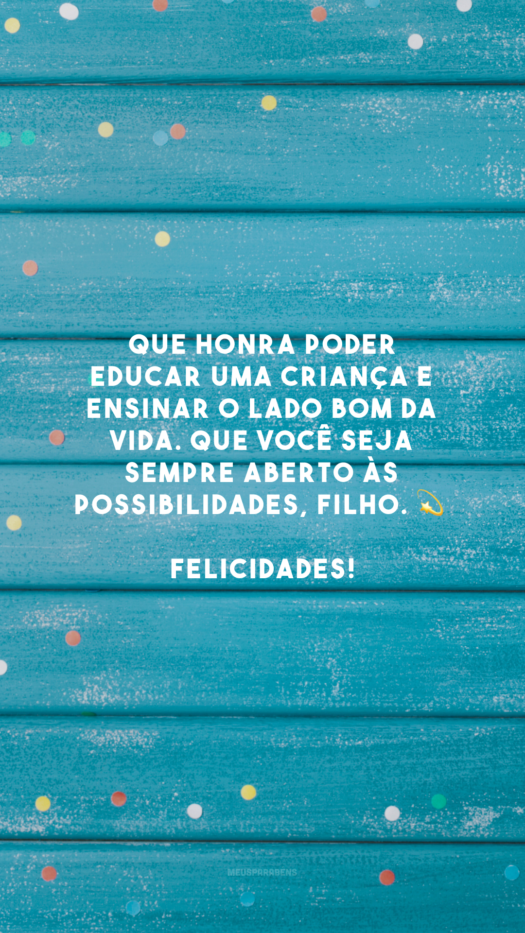 Que honra poder educar uma criança e ensinar o lado bom da vida. Que você seja sempre aberto às possibilidades, filho. 💫 Felicidades!