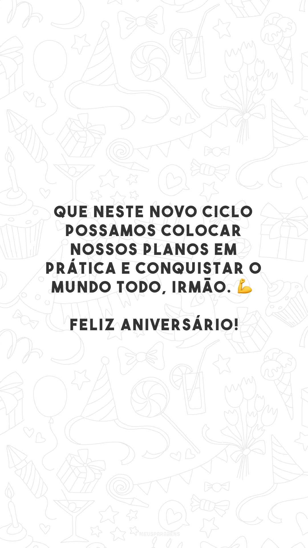 Que neste novo ciclo possamos colocar nossos planos em prática e conquistar o mundo todo, irmão. 💪 Feliz aniversário!