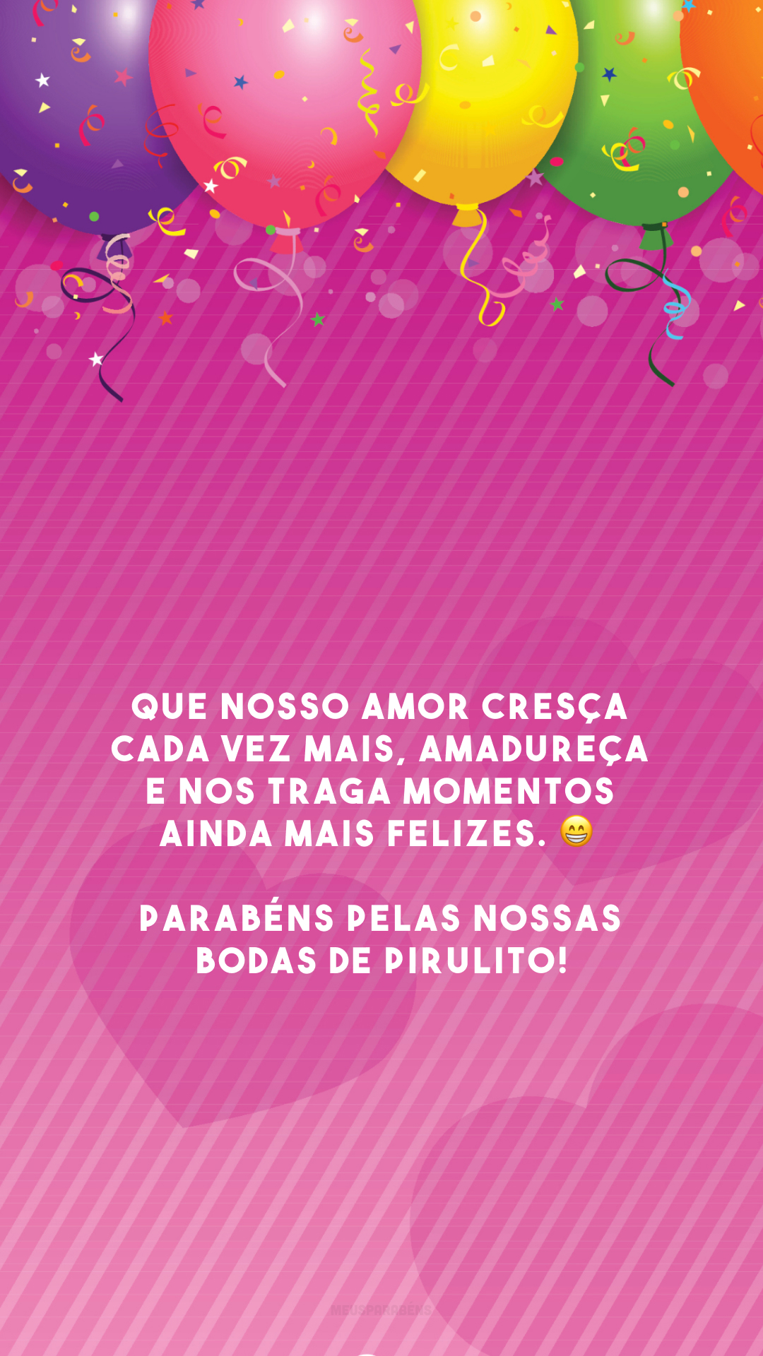 Que nosso amor cresça cada vez mais, amadureça e nos traga momentos ainda mais felizes. 😁 Parabéns pelas nossas bodas de pirulito!