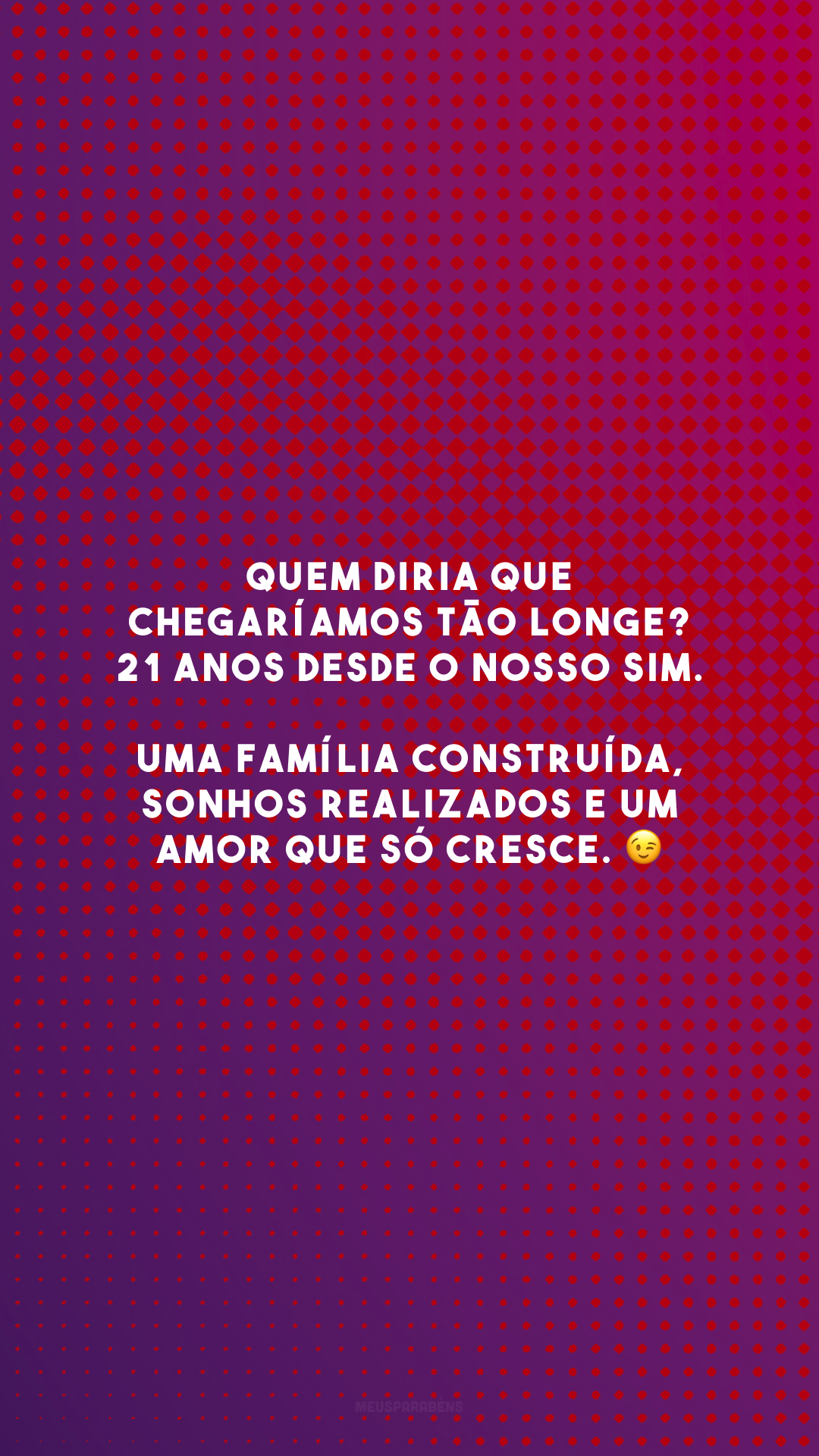 Quem diria que chegaríamos tão longe? 21 anos desde o nosso sim. Uma família construída, sonhos realizados e um amor que só cresce. 😉