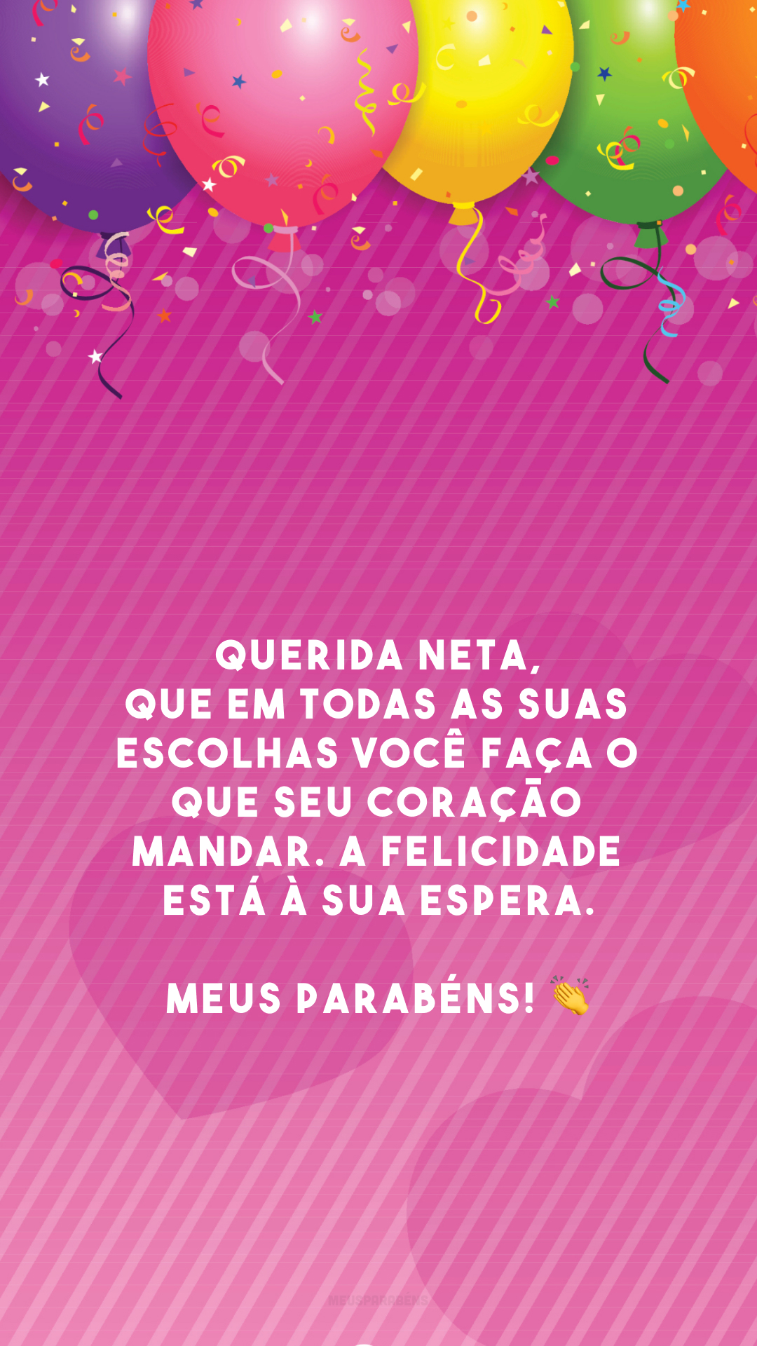 Querida neta, que em todas as suas escolhas você faça o que seu coração mandar. A felicidade está à sua espera. Meus parabéns! 👏