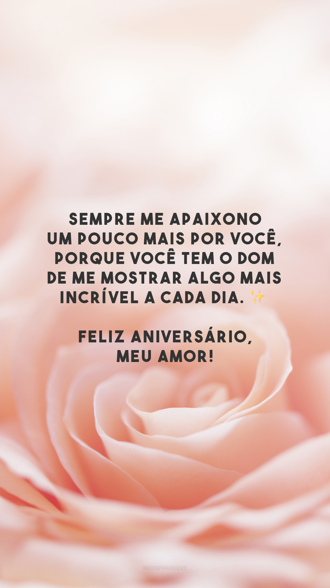 Sempre me apaixono um pouco mais por você, porque você tem o dom de me mostrar algo mais incrível a cada dia. ✨ Feliz aniversário, meu amor!