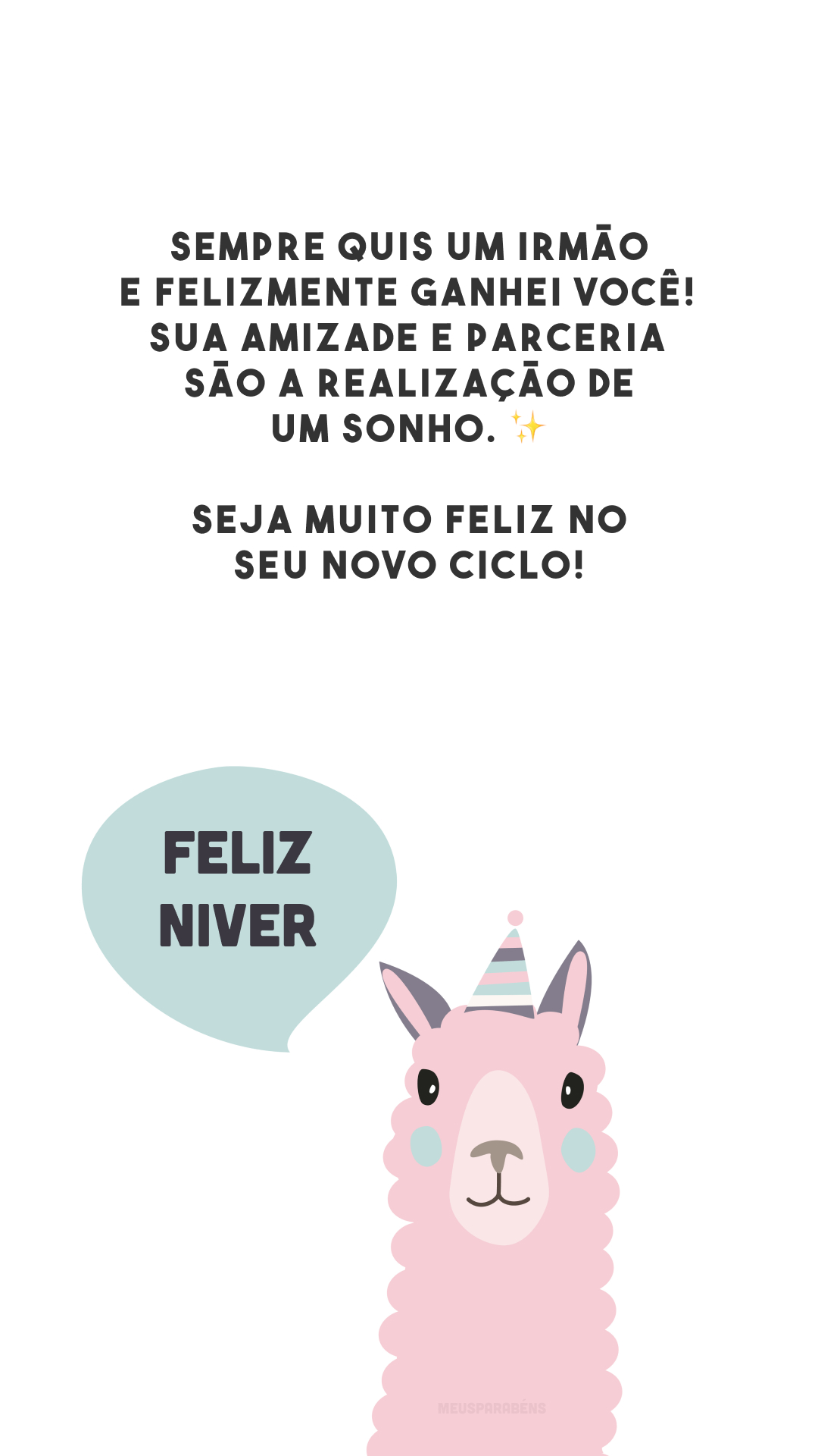 Sempre quis um irmão e felizmente ganhei você! Sua amizade e parceria são a realização de um sonho. ✨ Seja muito feliz no seu novo ciclo!