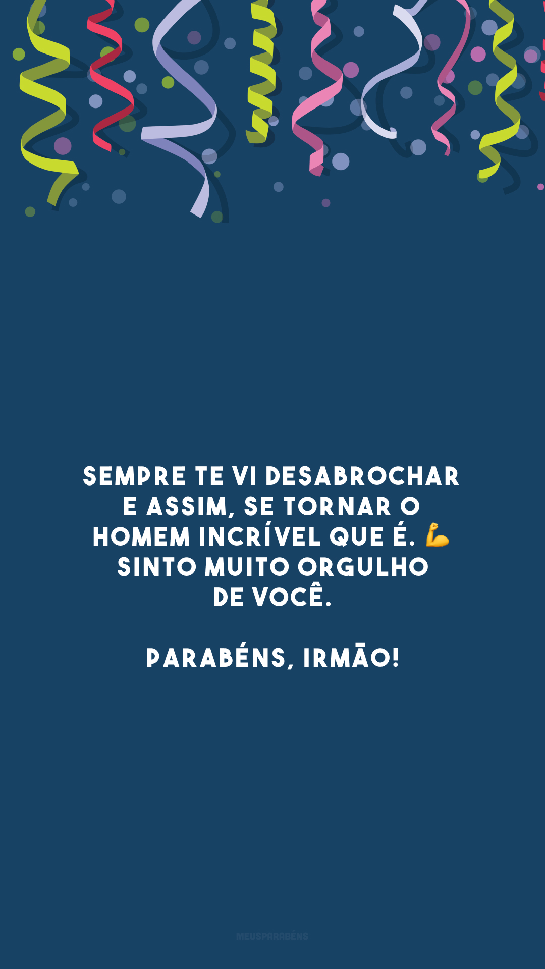 Sempre te vi desabrochar e assim, se tornar o homem incrível que é. 💪 Sinto muito orgulho de você. Parabéns, irmão!