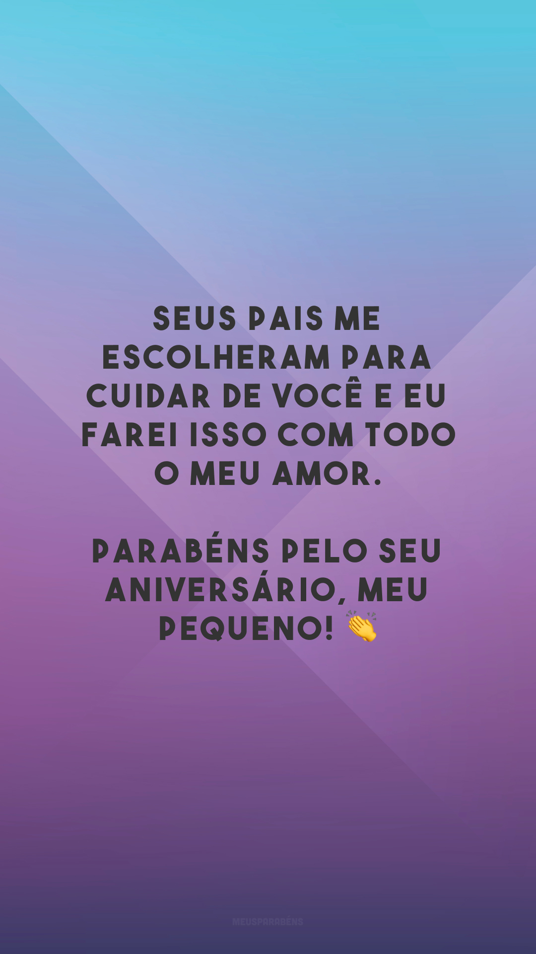 Seus pais me escolheram para cuidar de você e eu farei isso com todo o meu amor. Parabéns pelo seu aniversário, meu pequeno! 👏