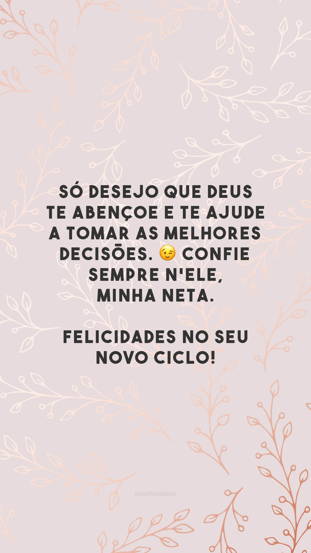 Só desejo que Deus te abençoe e te ajude a tomar as melhores decisões. 😉 Confie sempre n'Ele, minha neta. Felicidades no seu novo ciclo!