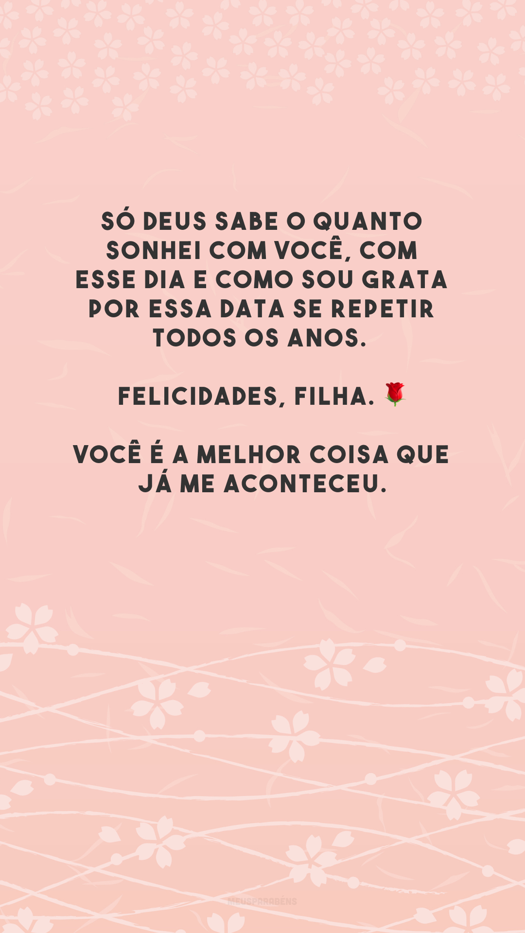 Só Deus sabe o quanto sonhei com você, com esse dia e como sou grata por essa data se repetir todos os anos. Felicidades, filha. 🌹 Você é a melhor coisa que já me aconteceu.