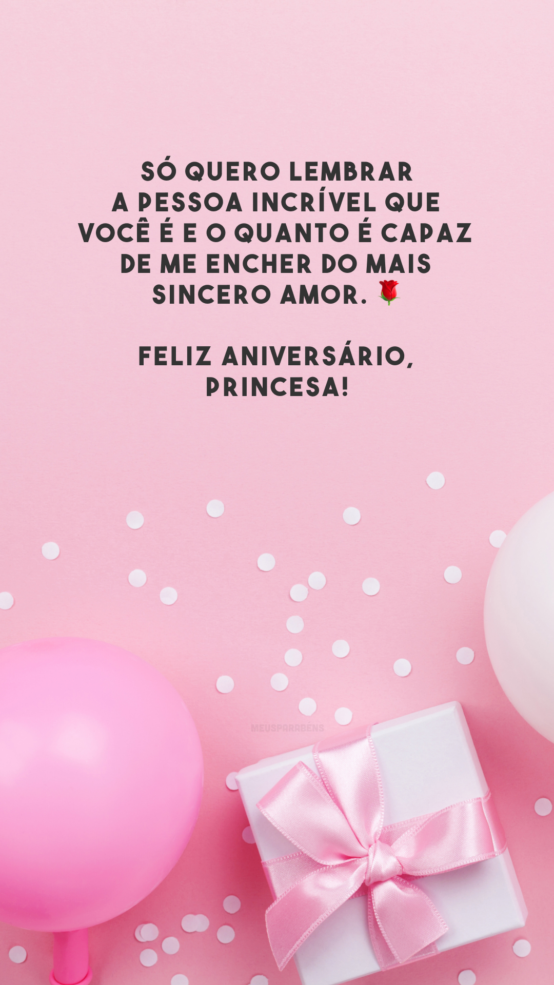 Só quero lembrar a pessoa incrível que você é e o quanto é capaz de me encher do mais sincero amor. 🌹 Feliz aniversário, princesa!