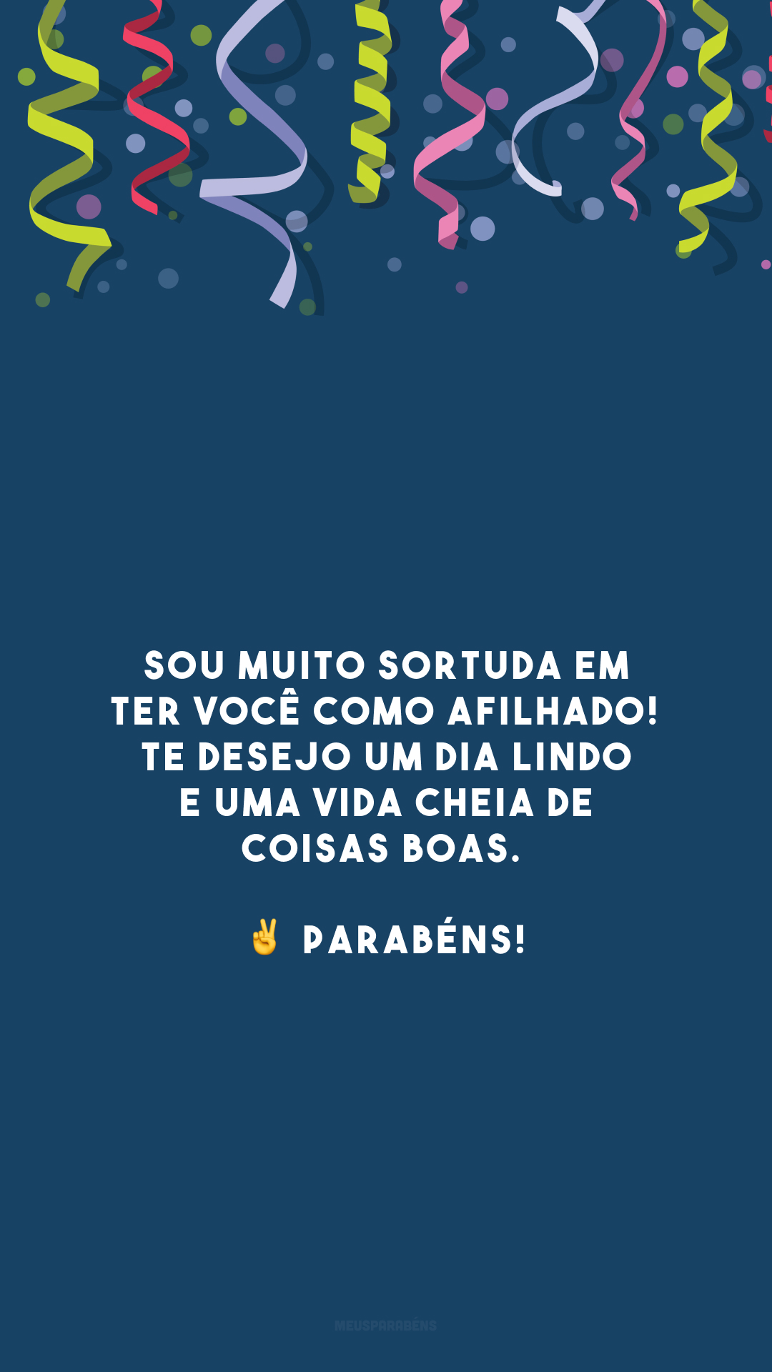 Sou muito sortuda em ter você como afilhado! Te desejo um dia lindo e uma vida cheia de coisas boas. ✌️ Parabéns!