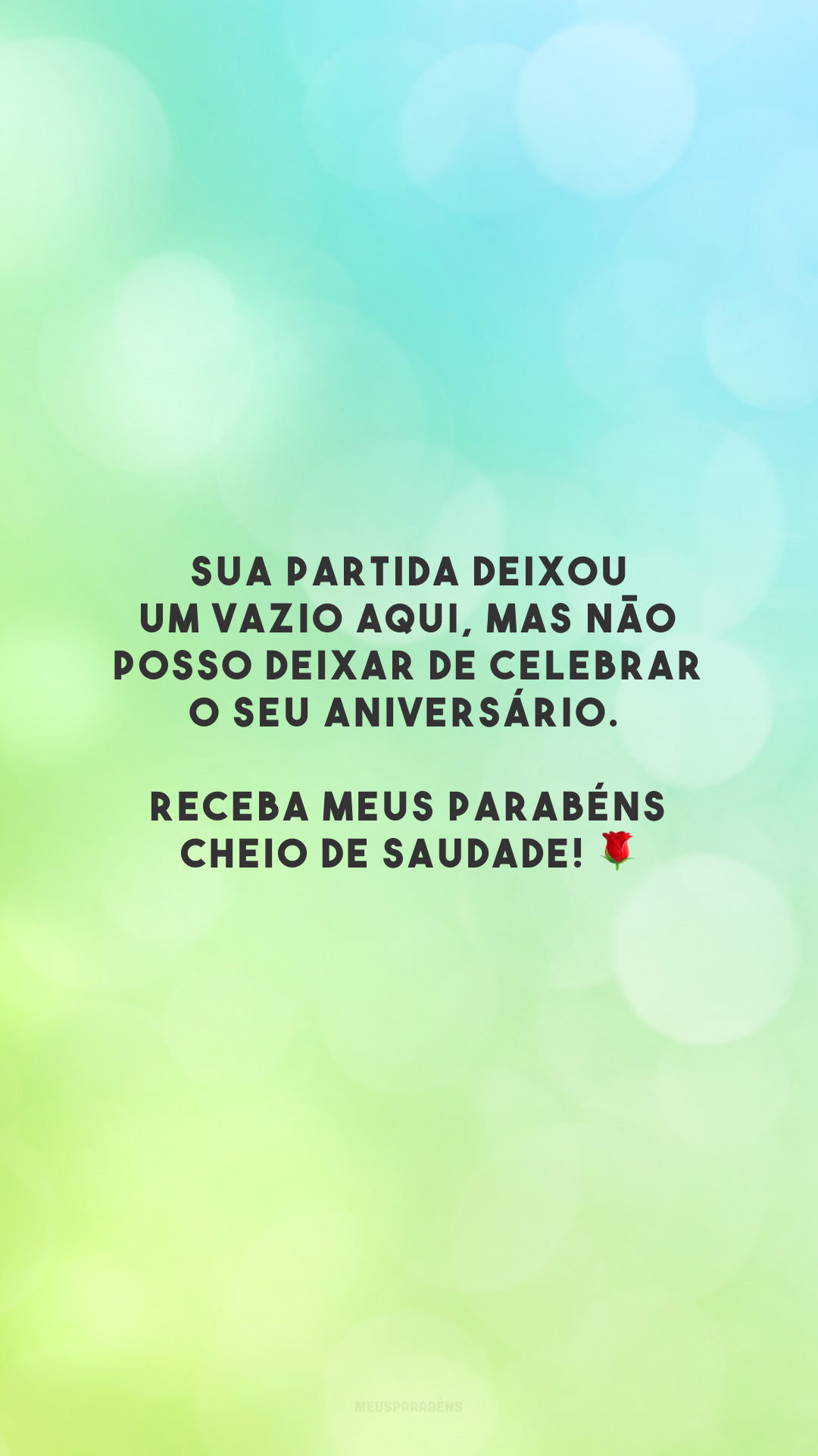 Sua partida deixou um vazio aqui, mas não posso deixar de celebrar o seu aniversário. Receba meus parabéns cheio de saudade! 🌹