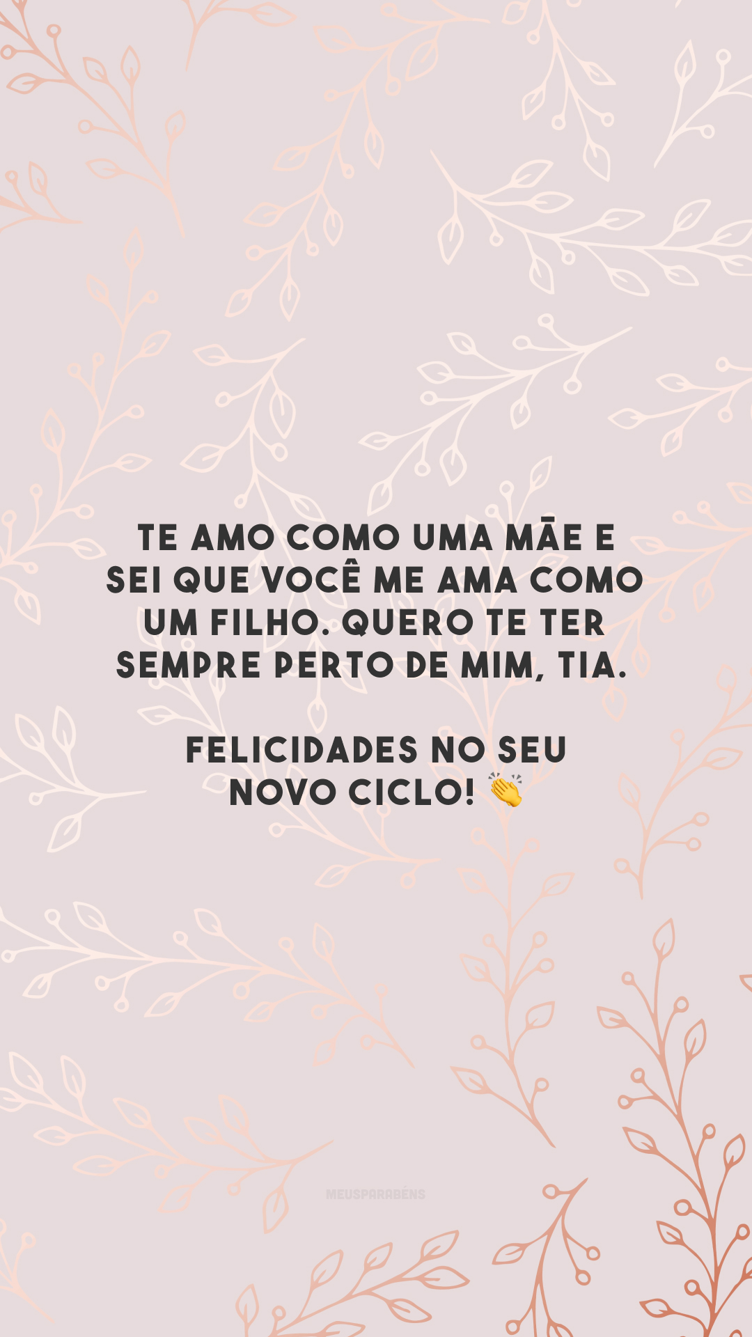 Te amo como uma mãe e sei que você me ama como um filho. Quero te ter sempre perto de mim, tia. Felicidades no seu novo ciclo! 👏