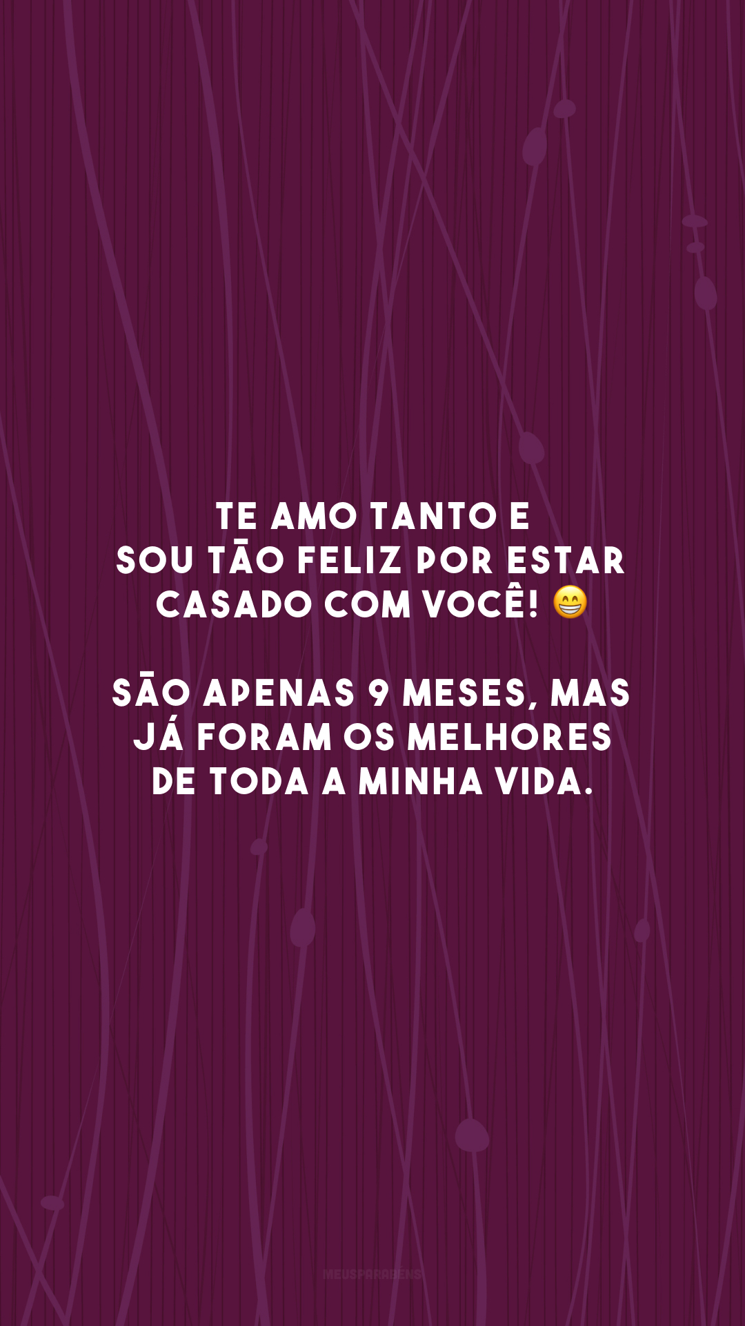 Te amo tanto e sou tão feliz por estar casado com você! 😁 São apenas 9 meses, mas já foram os melhores de toda a minha vida.