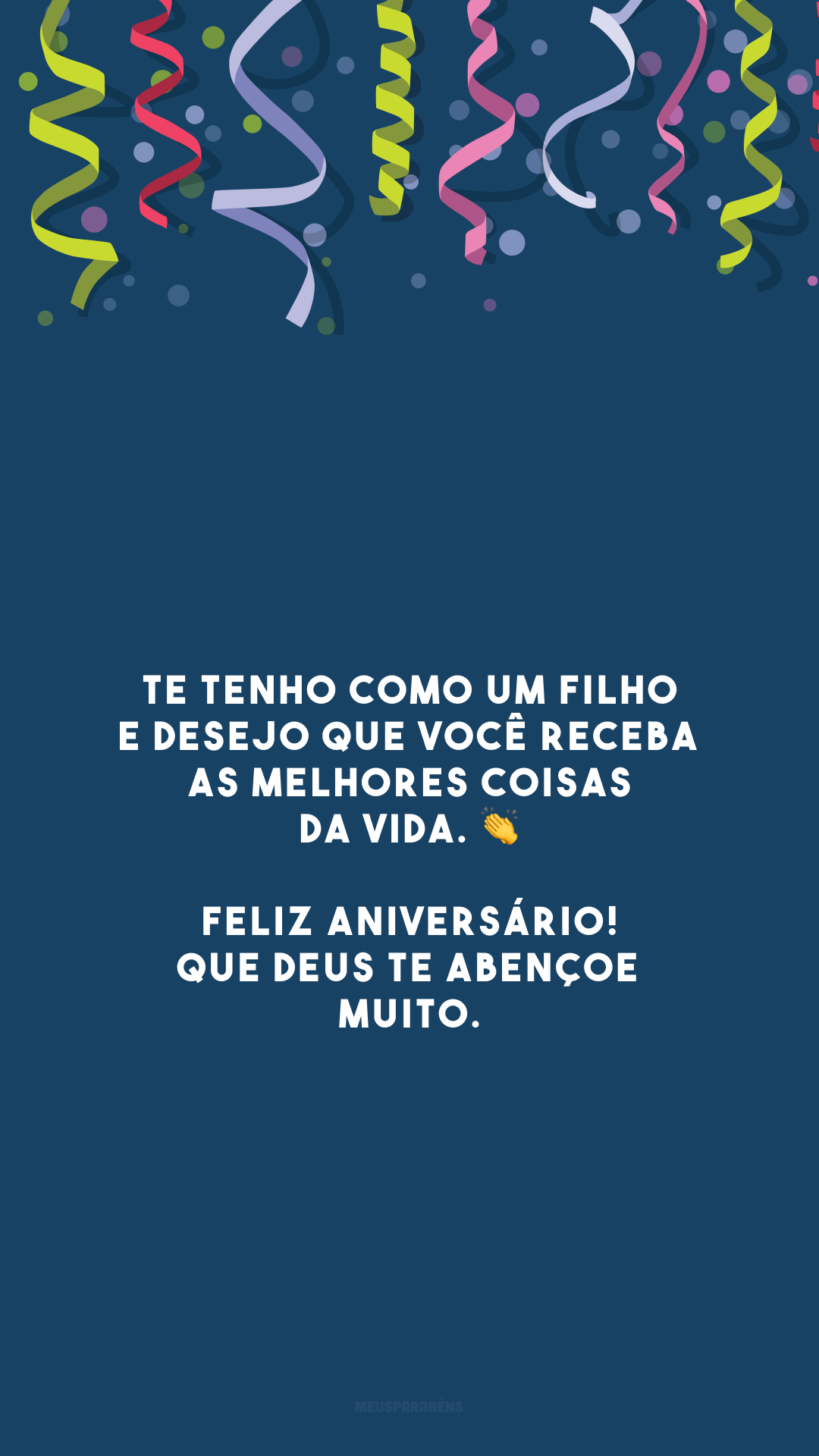 Te tenho como um filho e desejo que você receba as melhores coisas da vida. 👏 Feliz aniversário! Que Deus te abençoe muito.