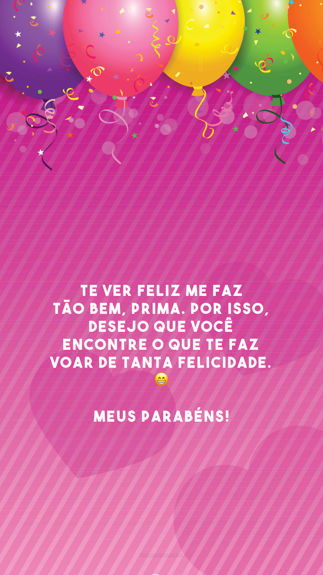 Te ver feliz me faz tão bem, prima. Por isso, desejo que você encontre o que te faz voar de tanta felicidade. 😁 Meus parabéns!