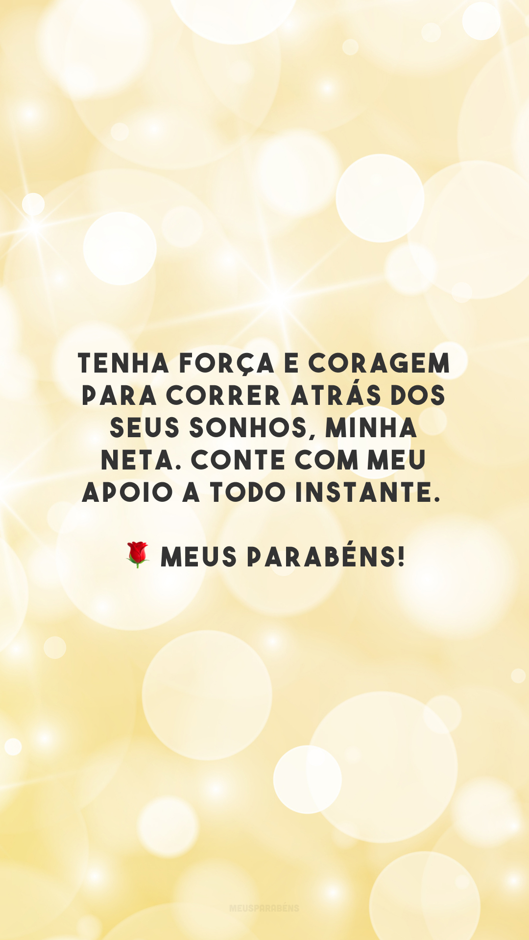 Tenha força e coragem para correr atrás dos seus sonhos, minha neta. Conte com meu apoio a todo instante. 🌹 Meus parabéns!