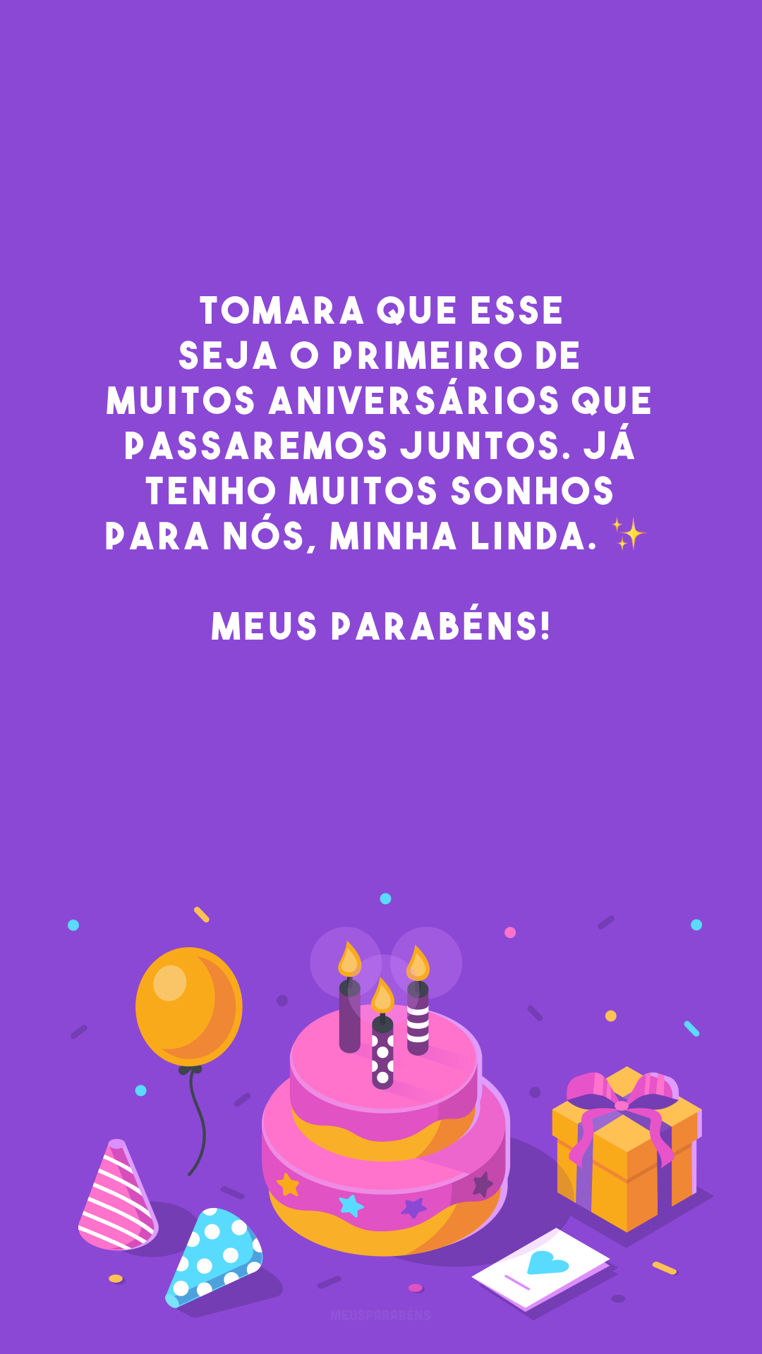 Tomara que esse seja o primeiro de muitos aniversários que passaremos juntos. Já tenho muitos sonhos para nós, minha linda. ✨ Meus parabéns!