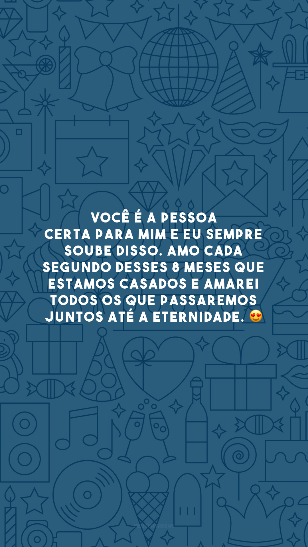 Você é a pessoa certa para mim e eu sempre soube disso. Amo cada segundo desses 8 meses que estamos casados e amarei todos os que passaremos juntos até a eternidade. 😍